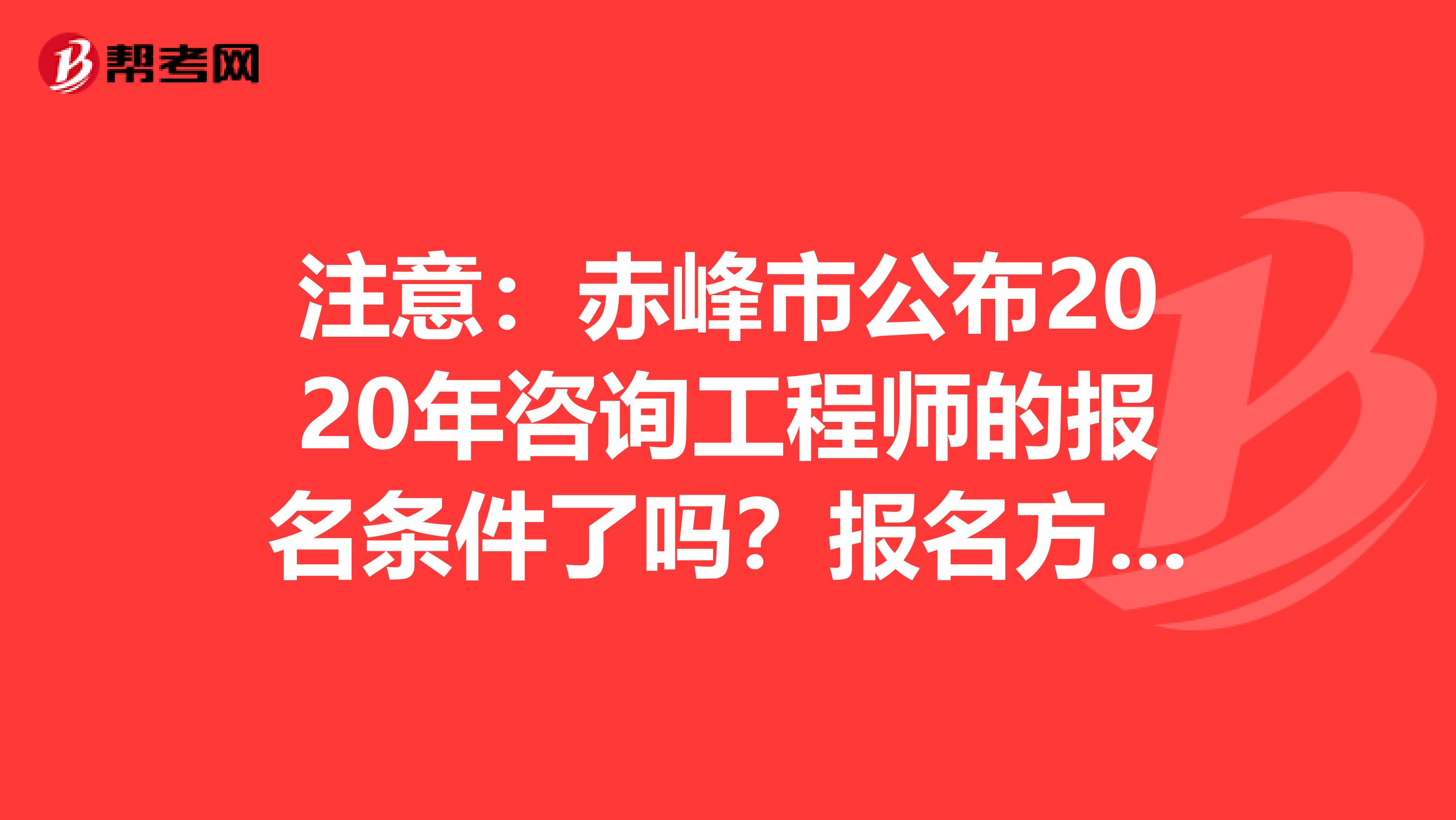 注意：赤峰市公布2020年咨询工程师的报名条件了吗？报名方式是？