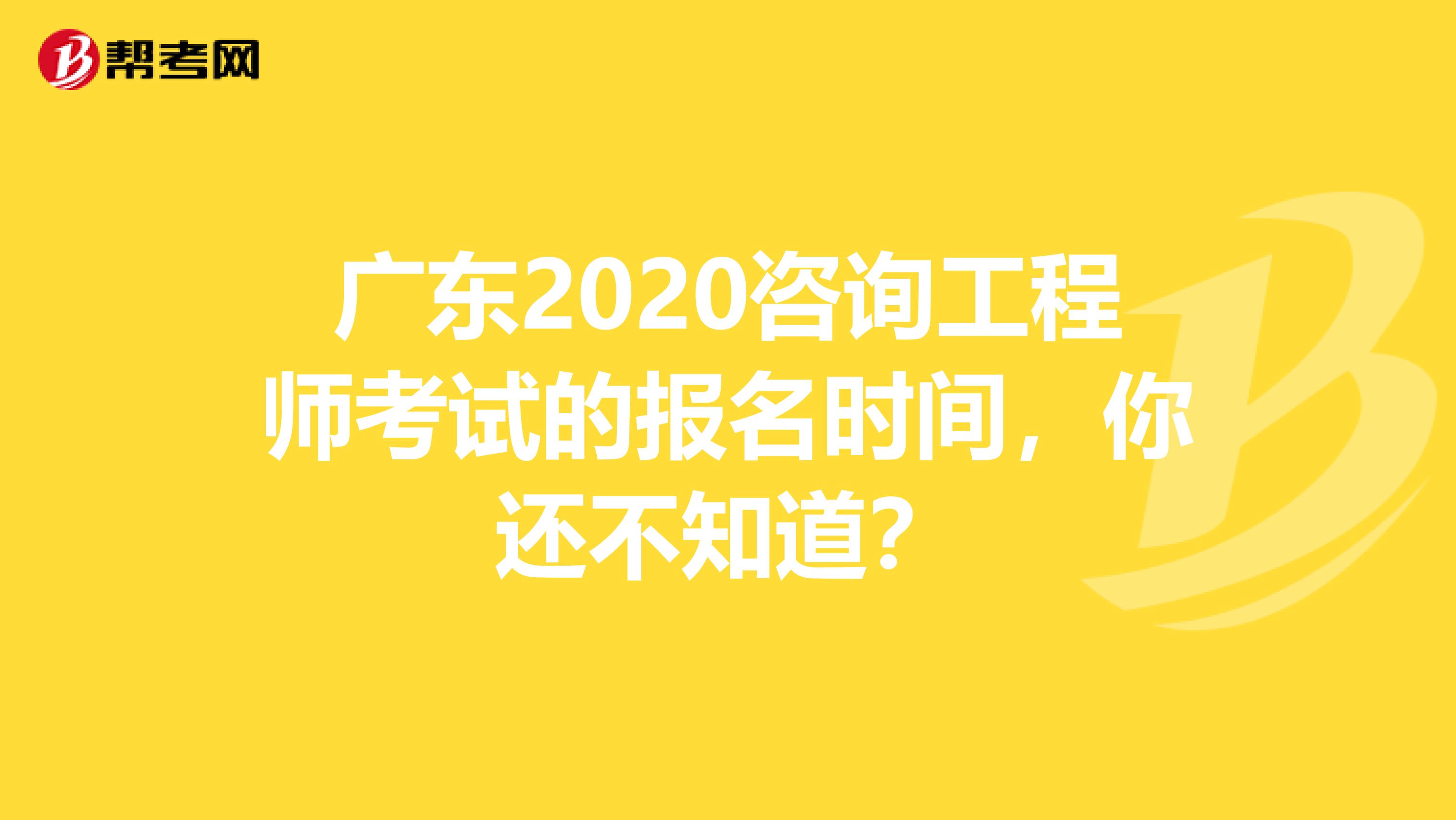 广东2020咨询工程师考试的报名时间，你还不知道？