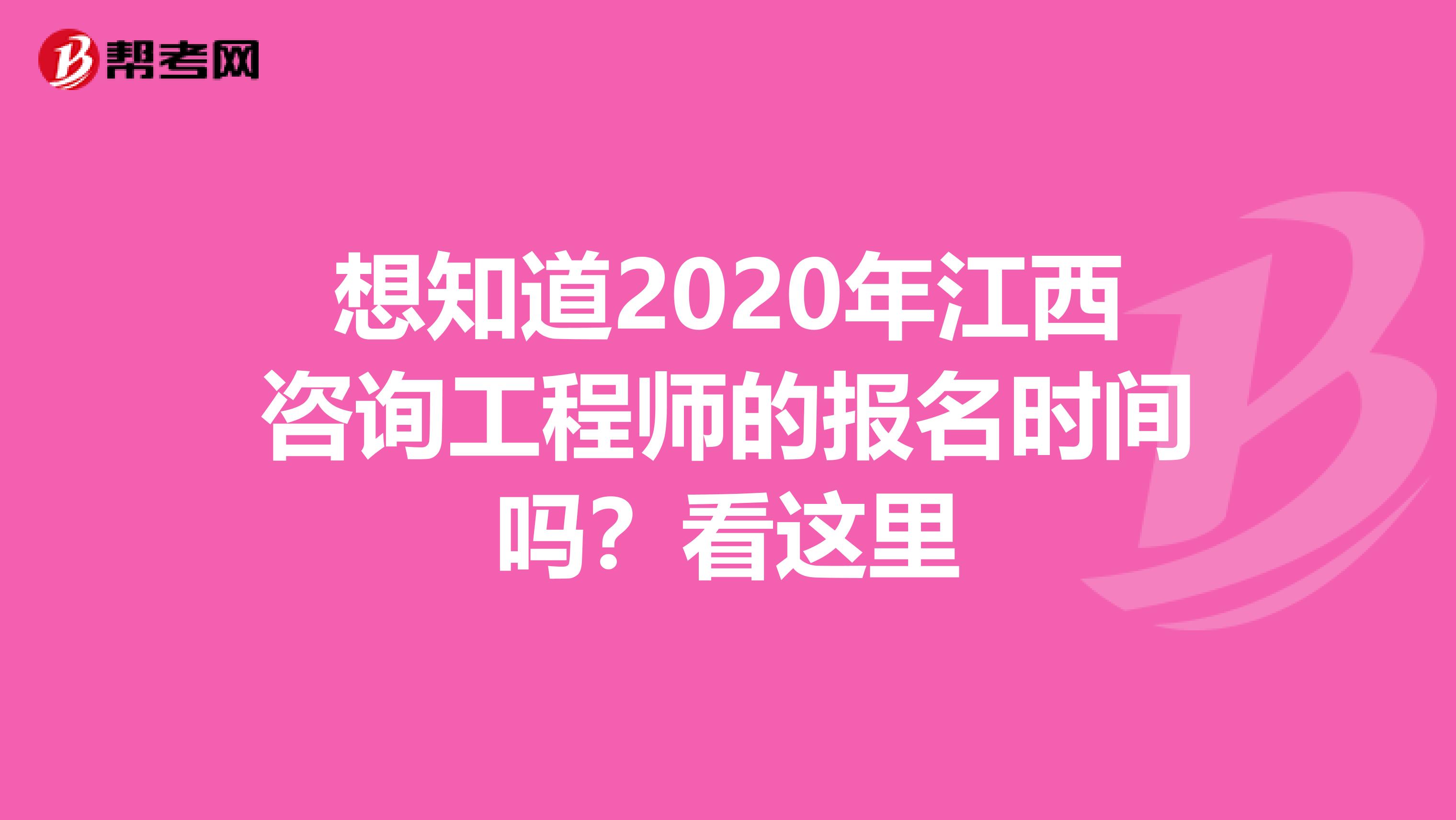 想知道2020年江西咨询工程师的报名时间吗？看这里