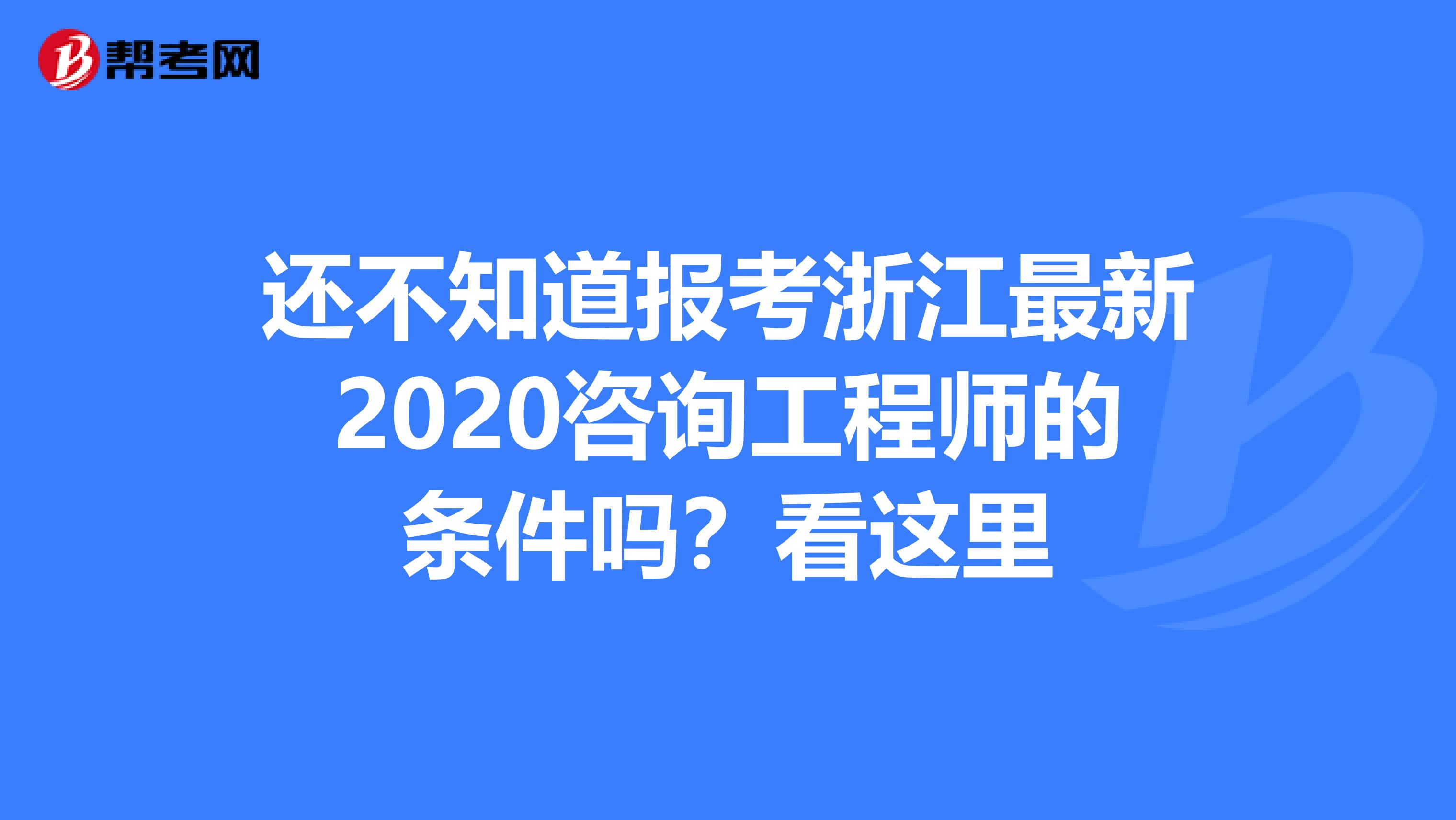 还不知道报考浙江最新2020咨询工程师的条件吗？看这里