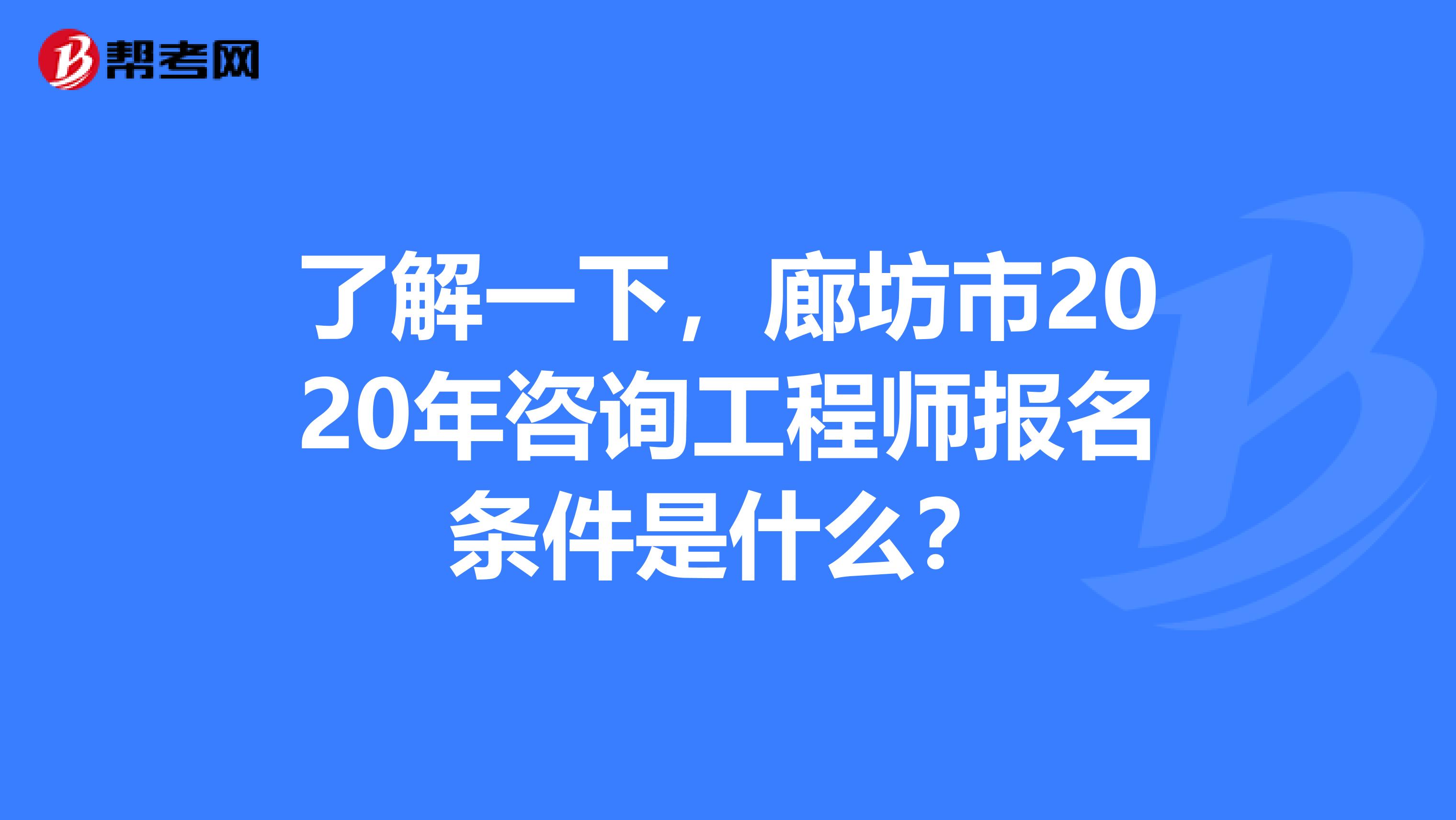 了解一下，廊坊市2020年咨询工程师报名条件是什么？