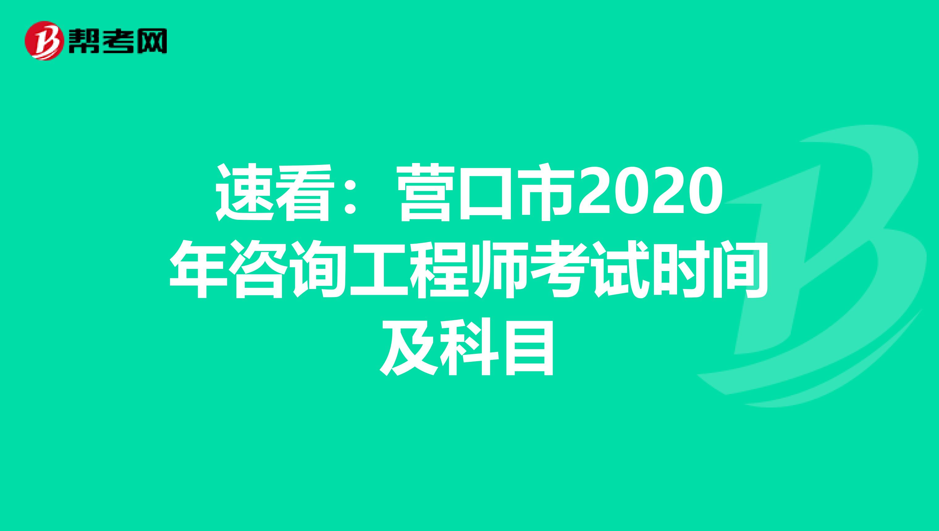 速看：营口市2020年咨询工程师考试时间及科目