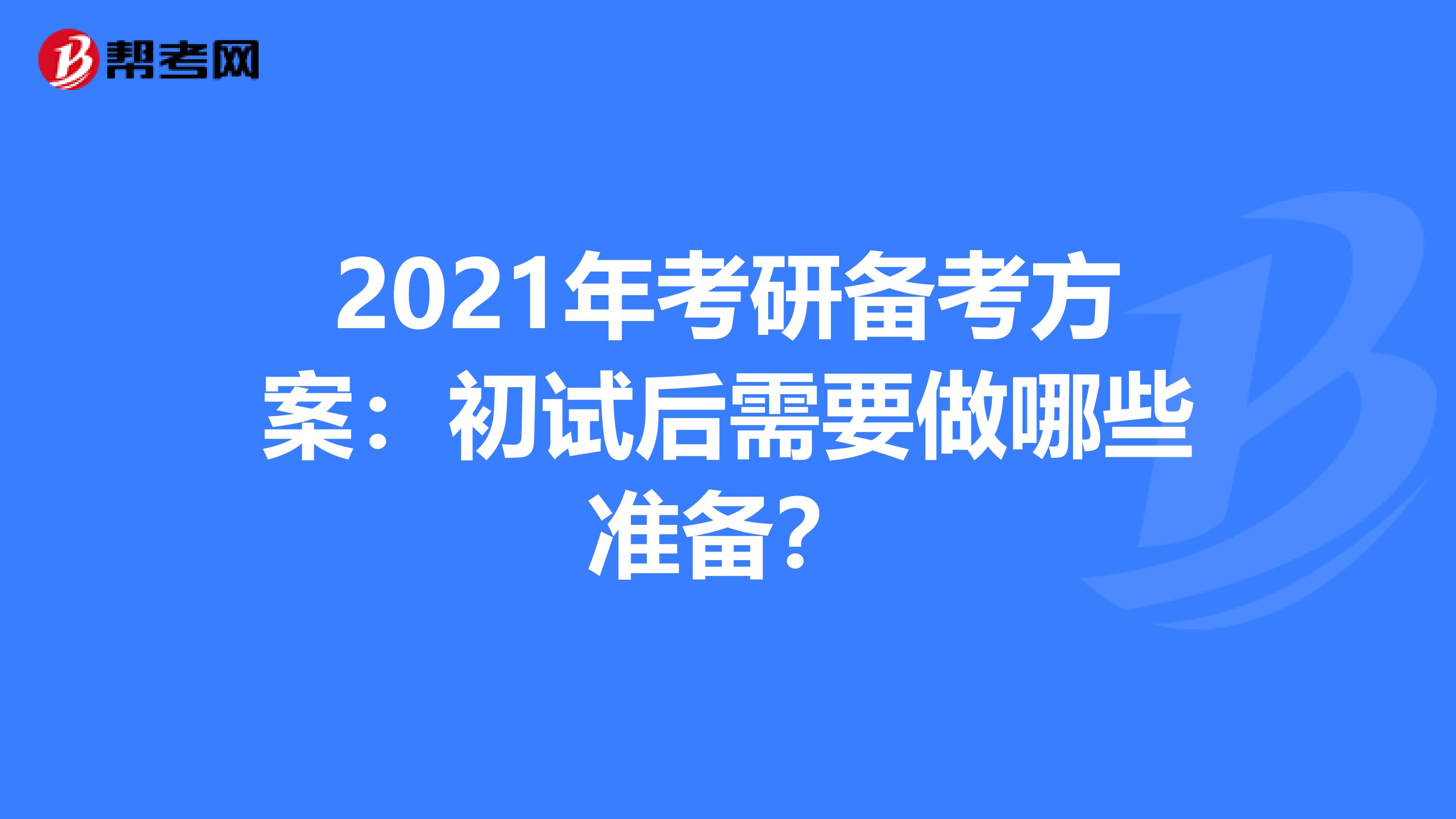 2021年考研备考方案：初试后需要做哪些准备？