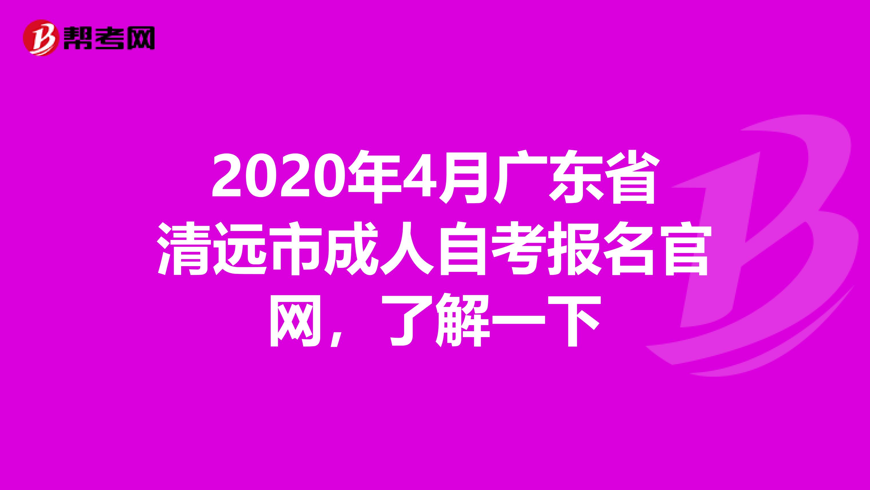 2020年4月广东省清远市成人自考报名官网，了解一下