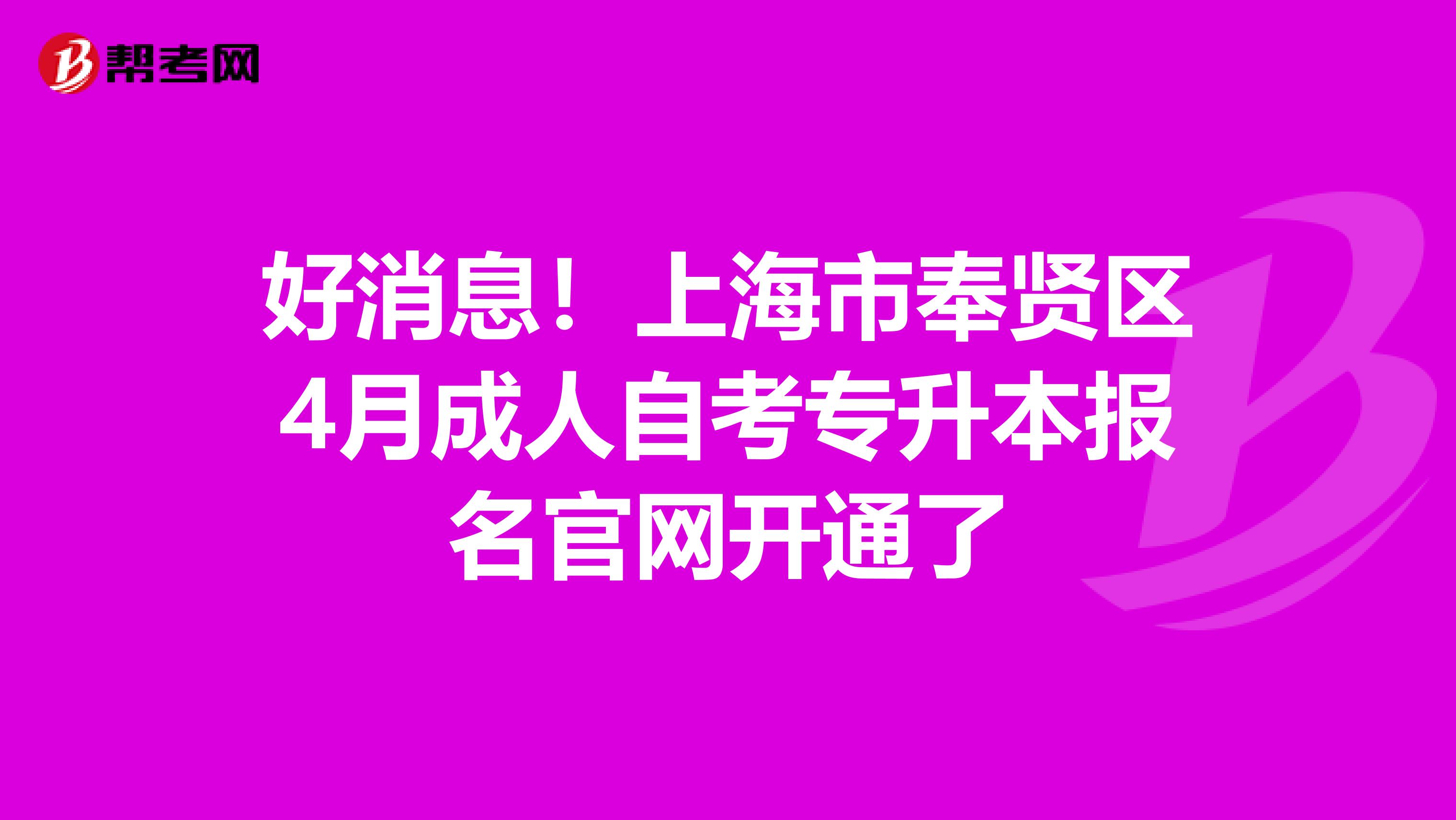 好消息！上海市奉贤区4月成人自考专升本报名官网开通了