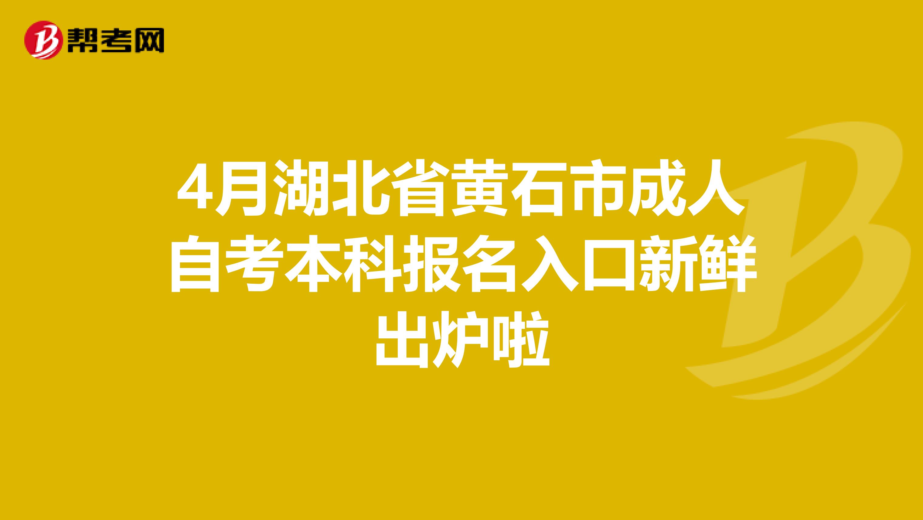 4月湖北省黄石市成人自考本科报名入口新鲜出炉啦