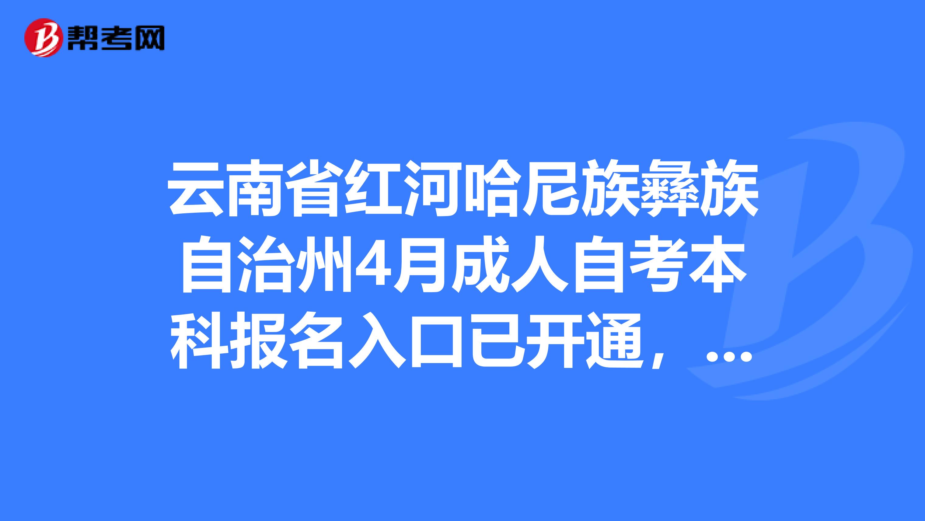 云南省红河哈尼族彝族自治州4月成人自考本科报名入口已开通，快来看一看！