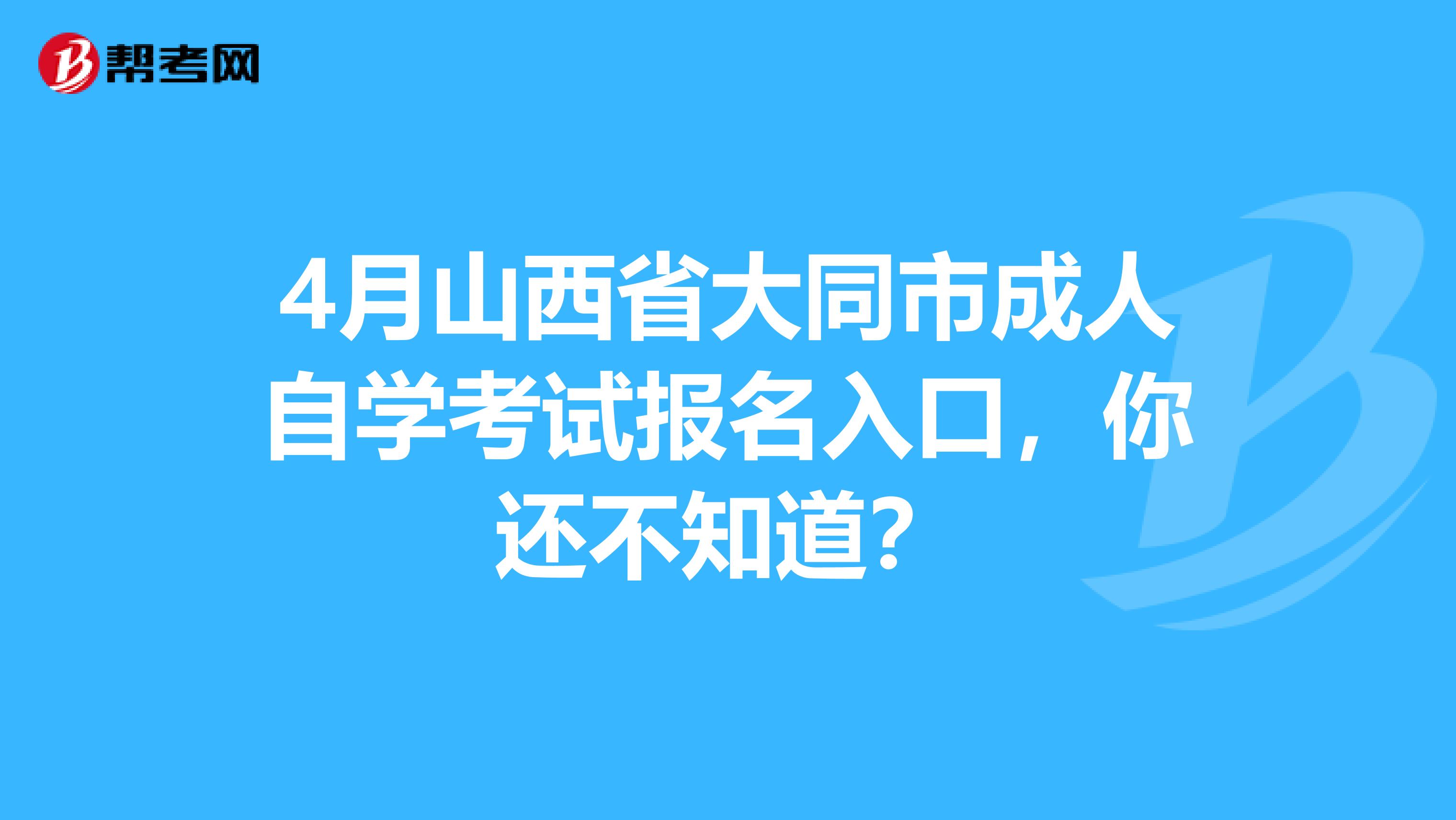 4月山西省大同市成人自学考试报名入口，你还不知道？