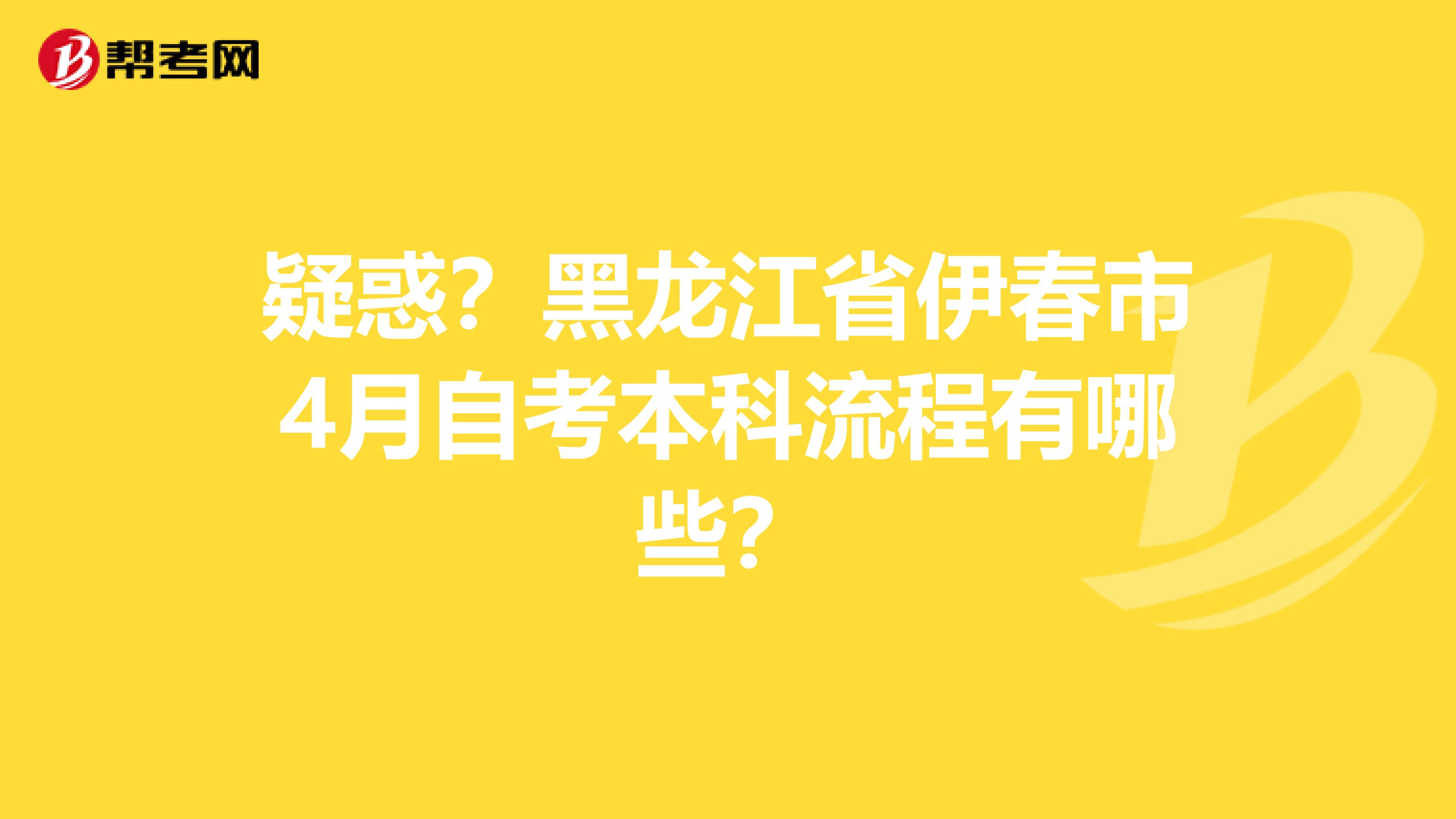 疑惑？黑龙江省伊春市4月自考本科流程有哪些？