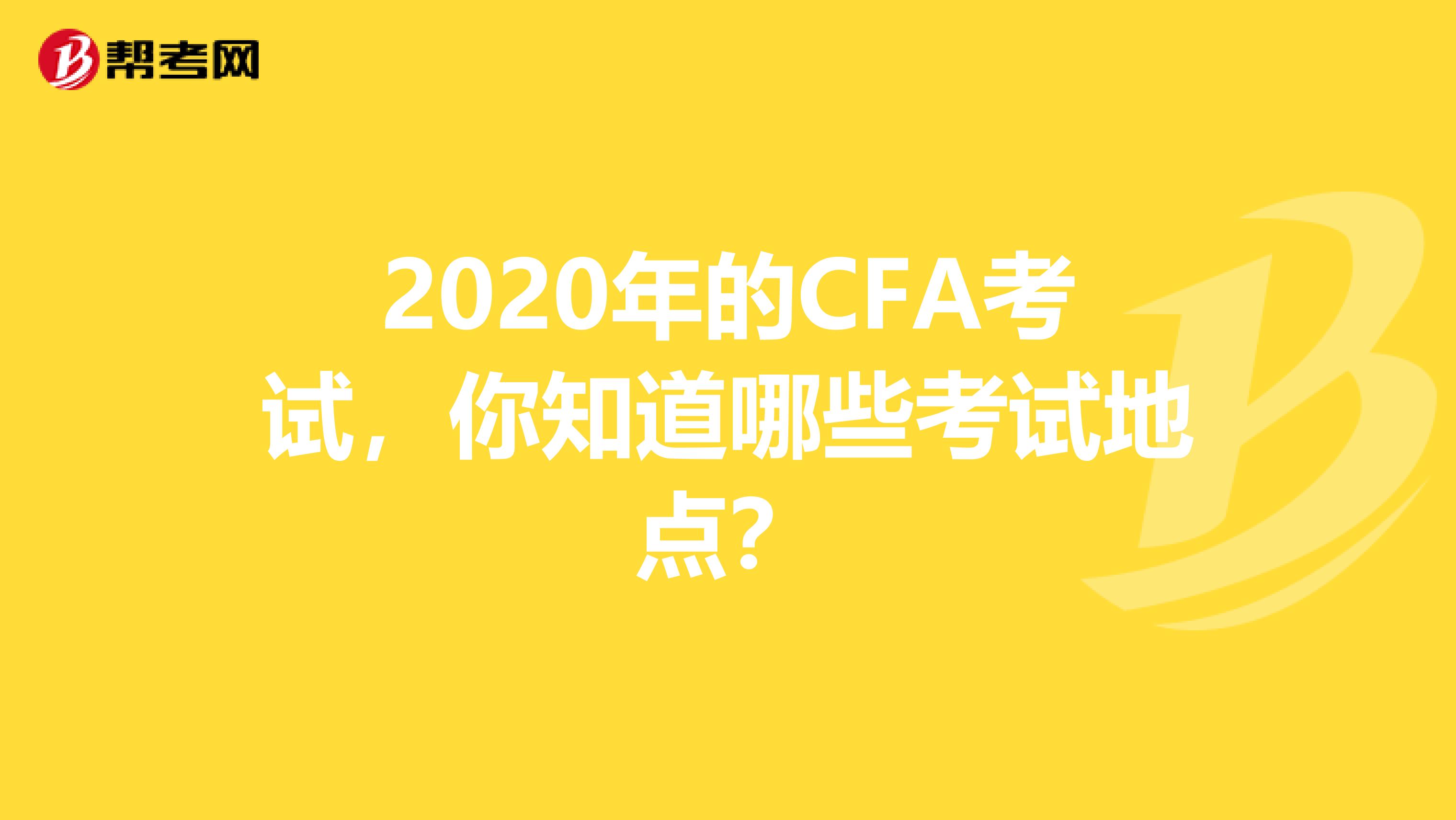 2020年的CFA考试，你知道哪些考试地点？