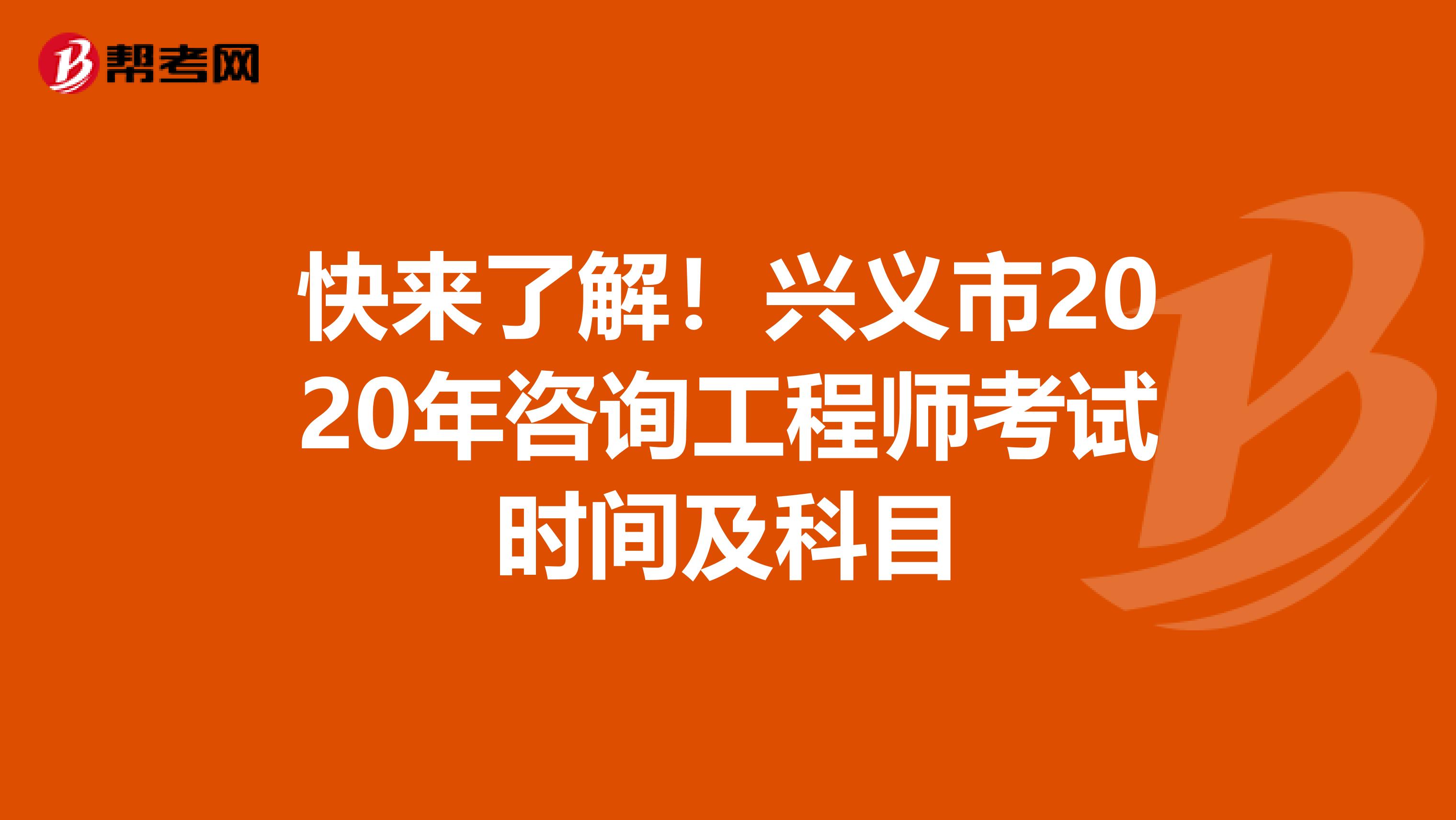 快来了解！兴义市2020年咨询工程师考试时间及科目