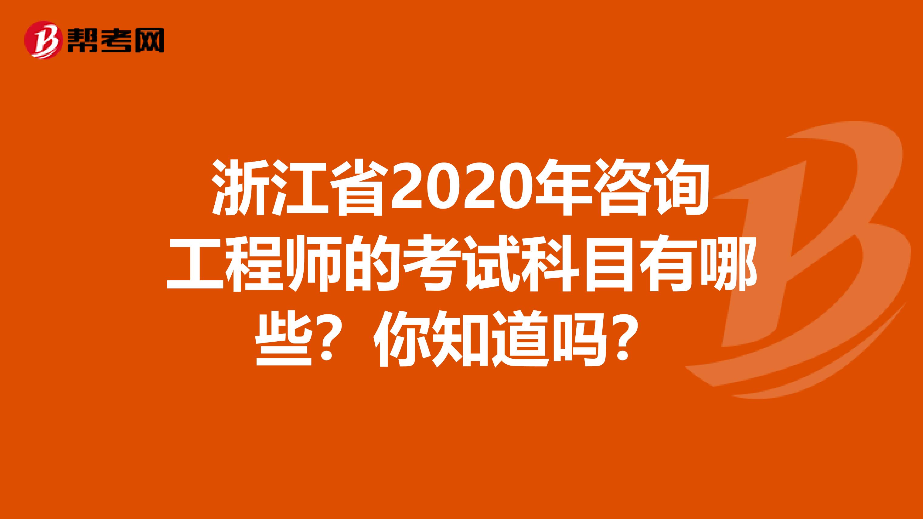 浙江省2020年咨询工程师的考试科目有哪些？你知道吗？