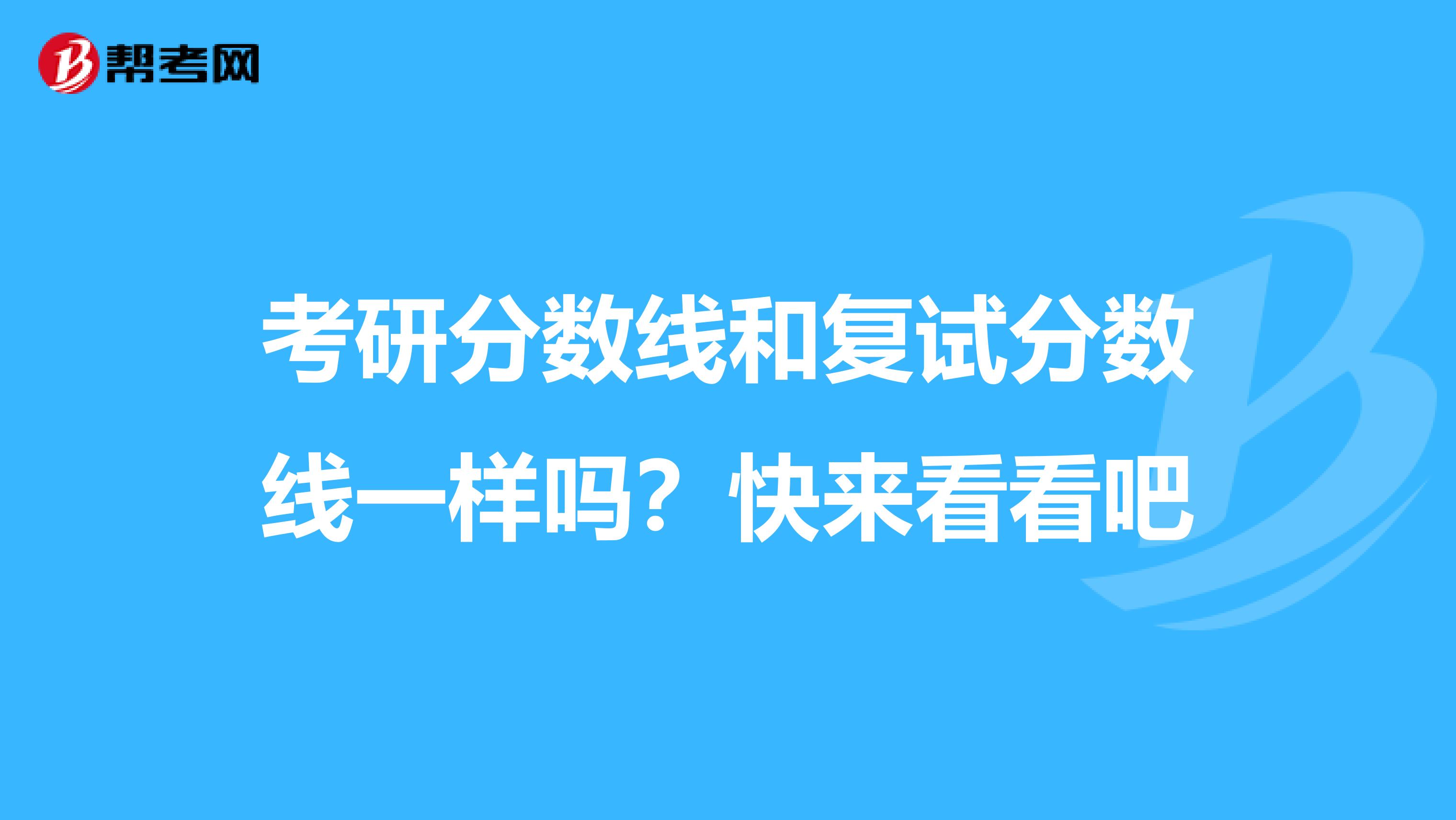 考研分数线和复试分数线一样吗？快来看看吧