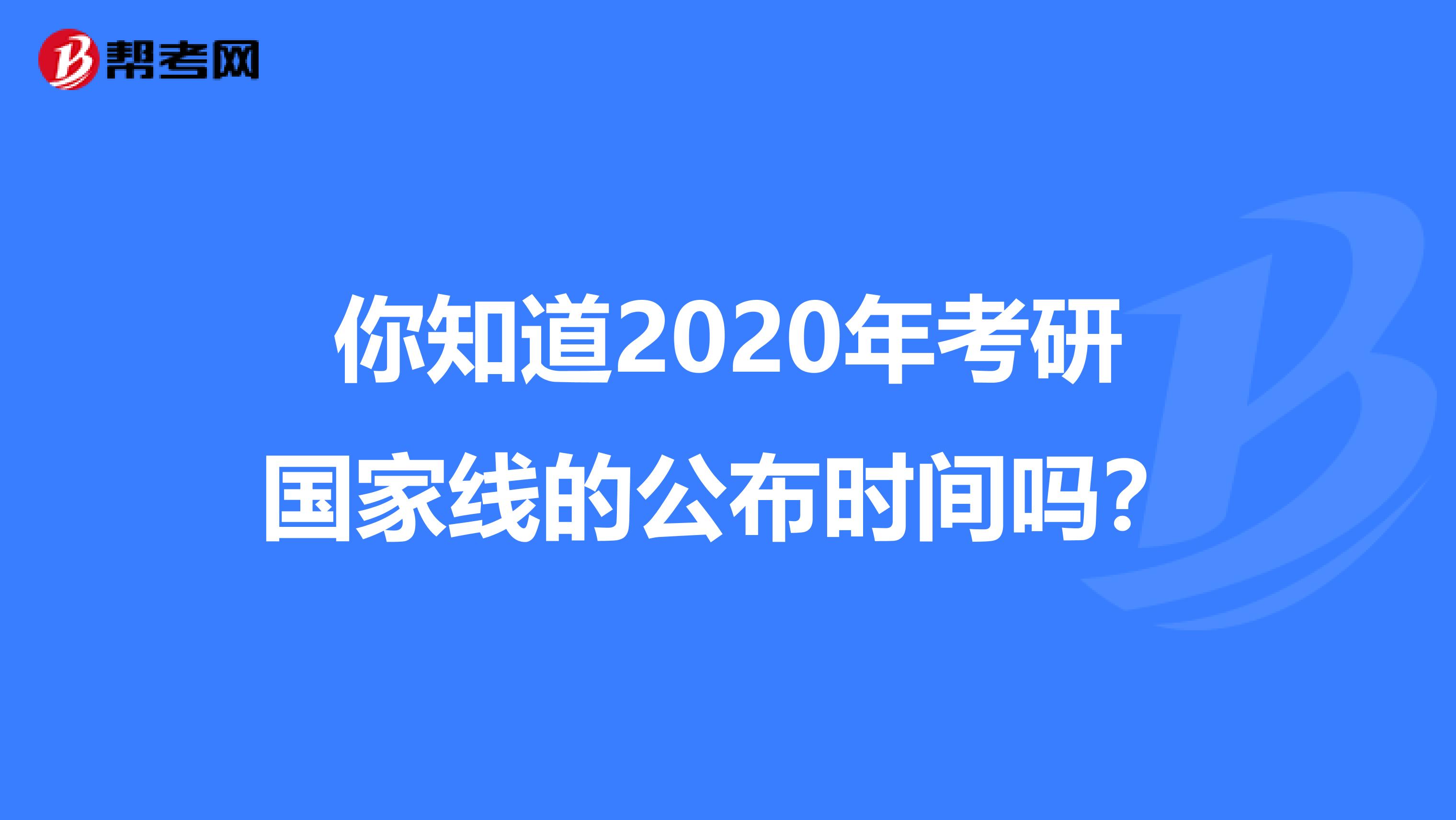 你知道2020年考研国家线的公布时间吗？