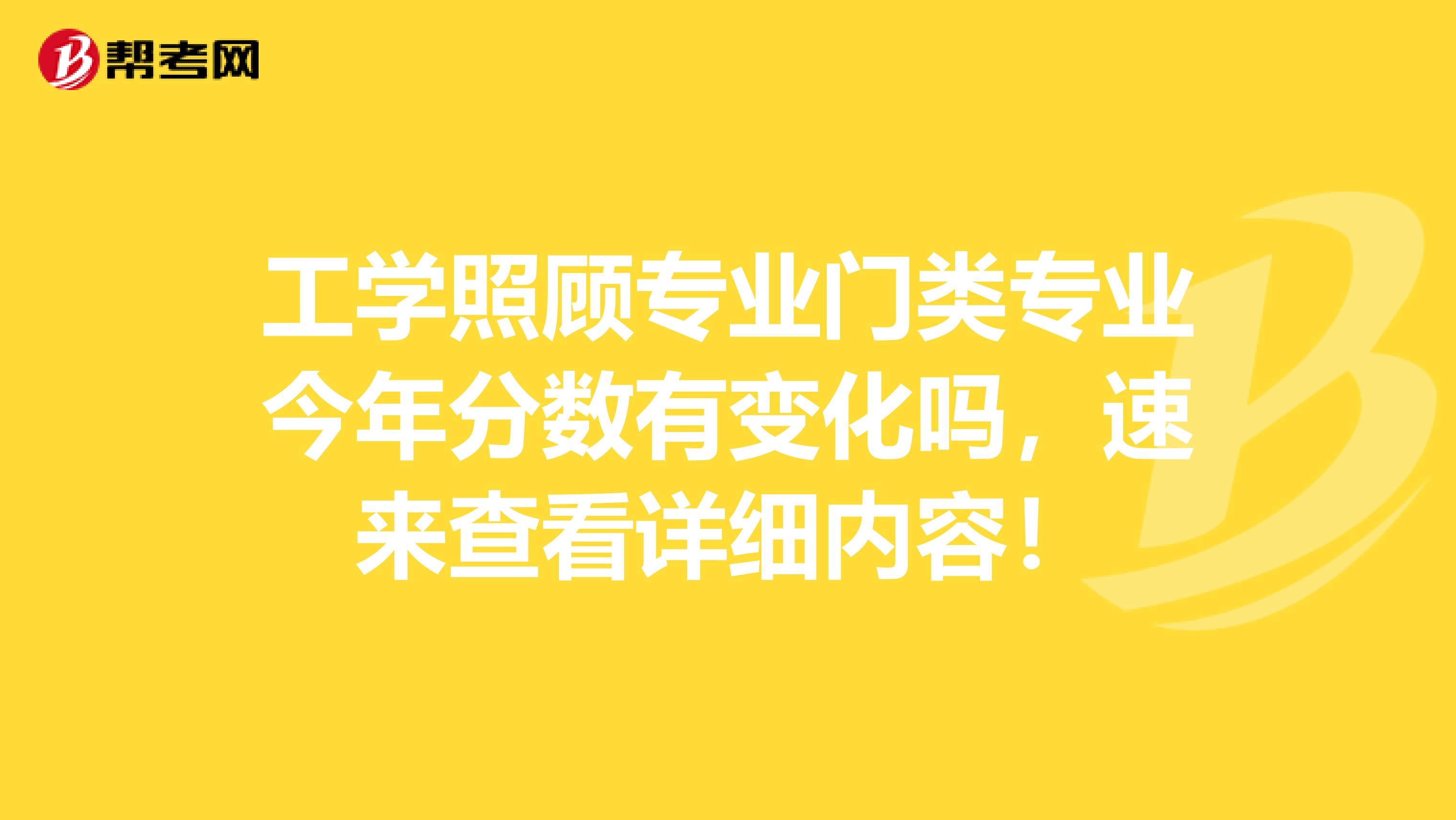 工学照顾专业门类专业今年分数有变化吗，速来查看详细内容！