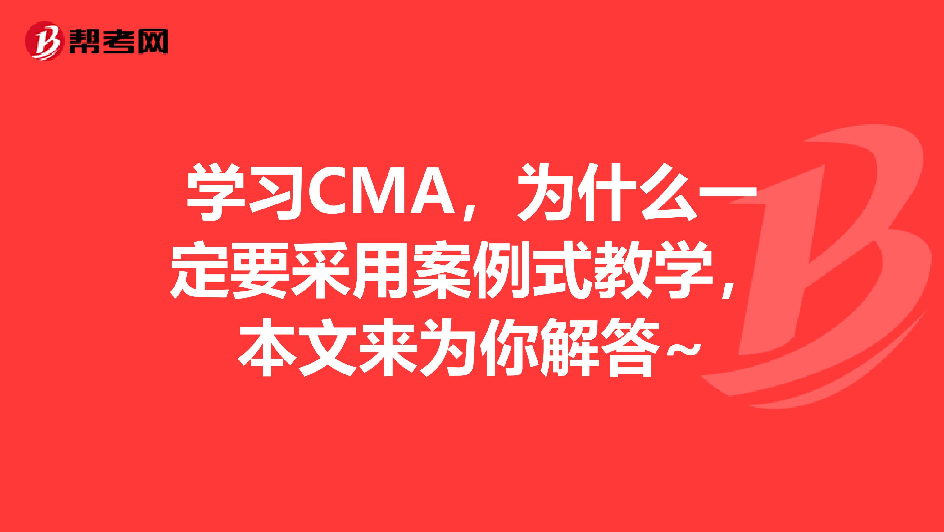 學(xué)習(xí)CMA，為什么一定要采用案例式教學(xué)，本文來為你解答~
