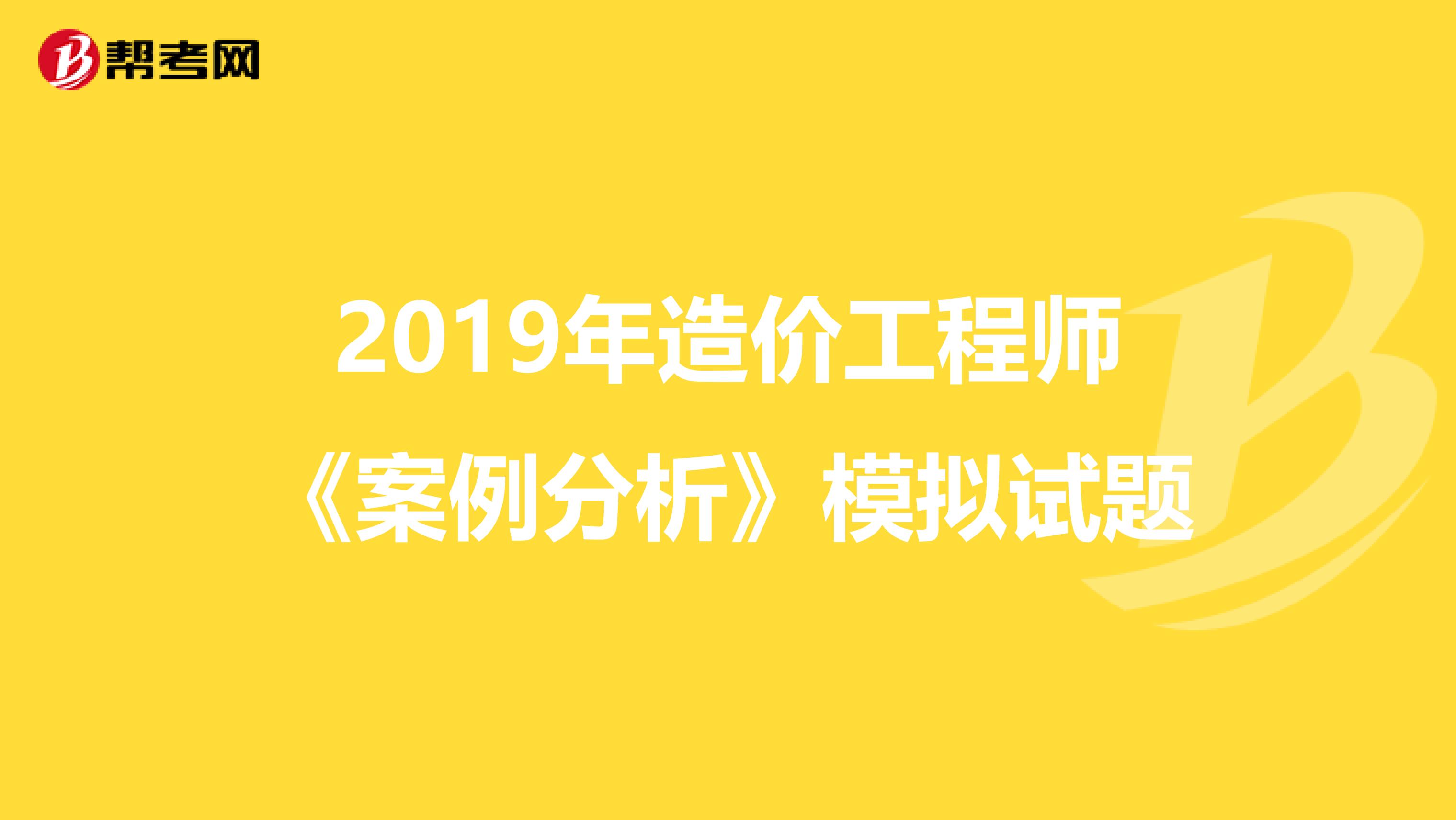 2019年造价工程师《案例分析》模拟试题