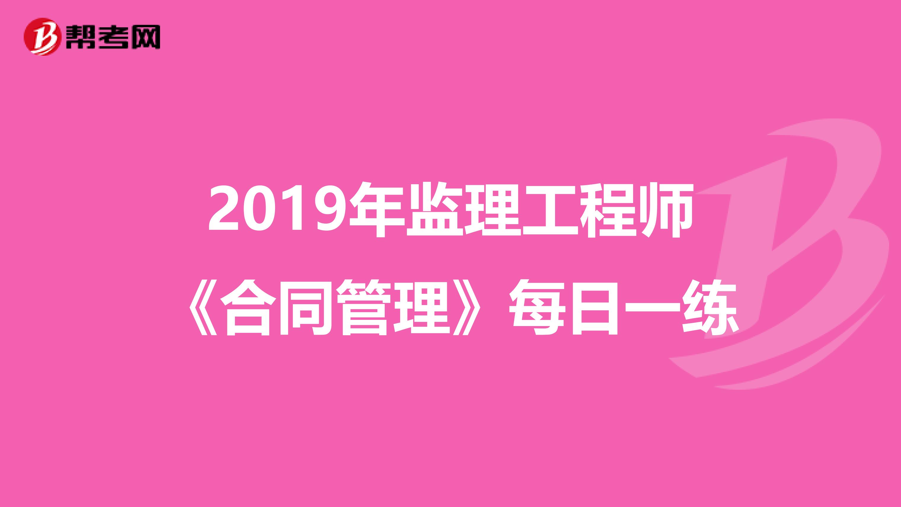 2019年监理工程师《合同管理》每日一练