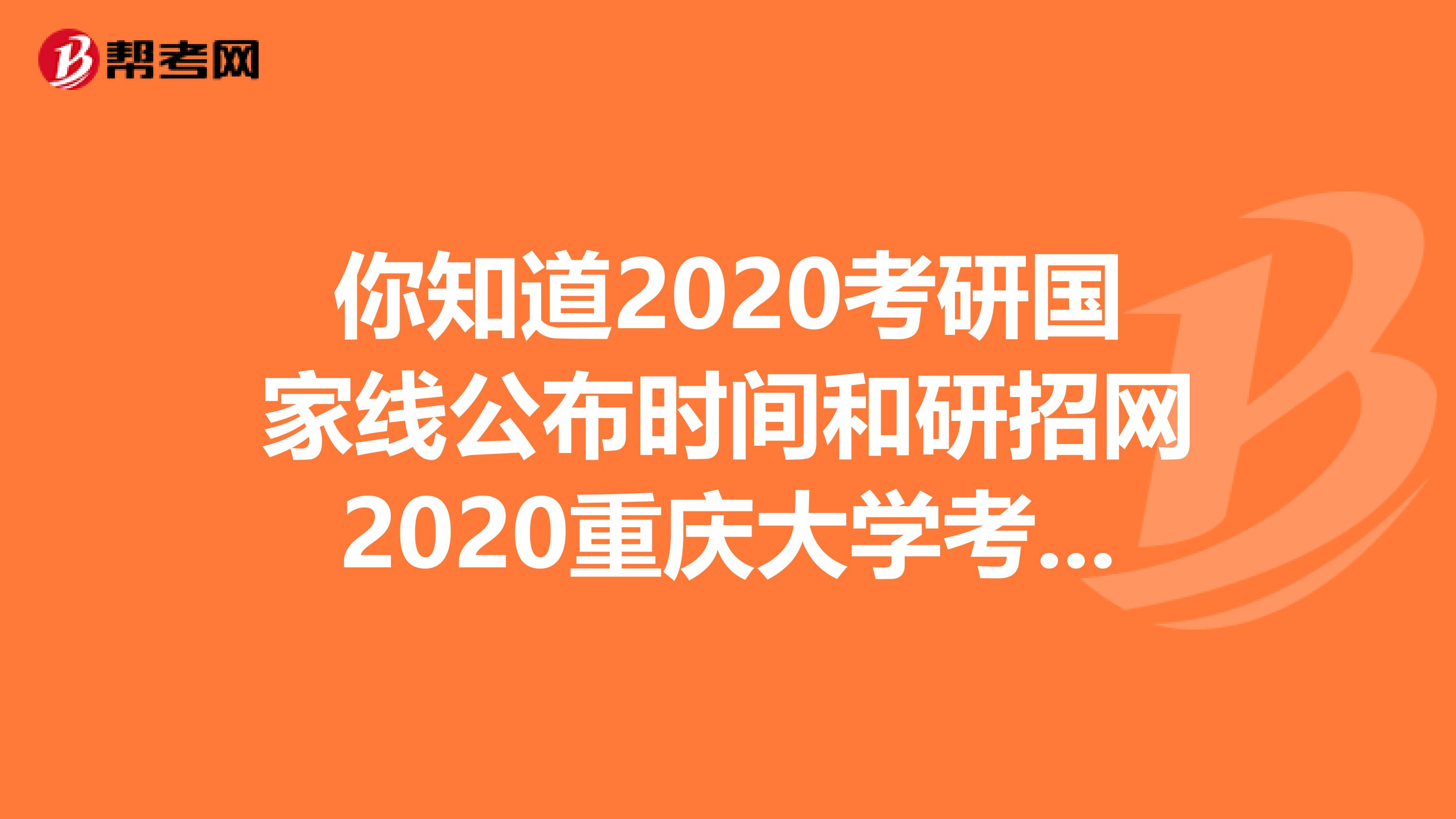 你知道2020考研国家线公布时间和研招网2020重庆大学考研成绩查询入口吗？