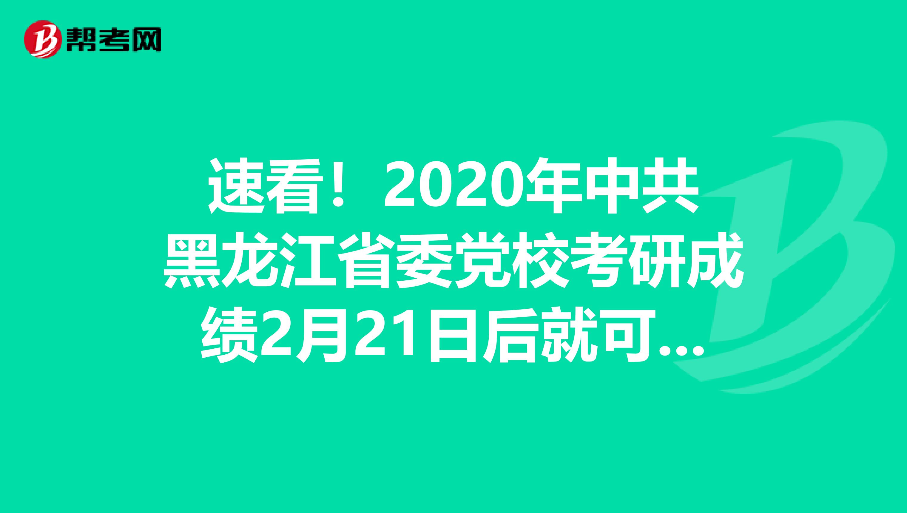 速看！2020年中共黑龙江省委党校考研成绩2月21日后就可以查询啦！