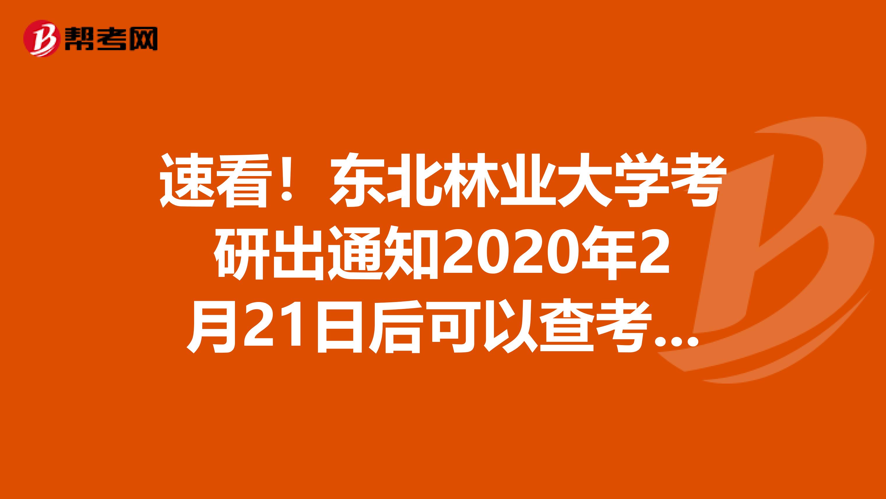 速看！东北林业大学考研出通知2020年2月21日后可以查考研成绩！