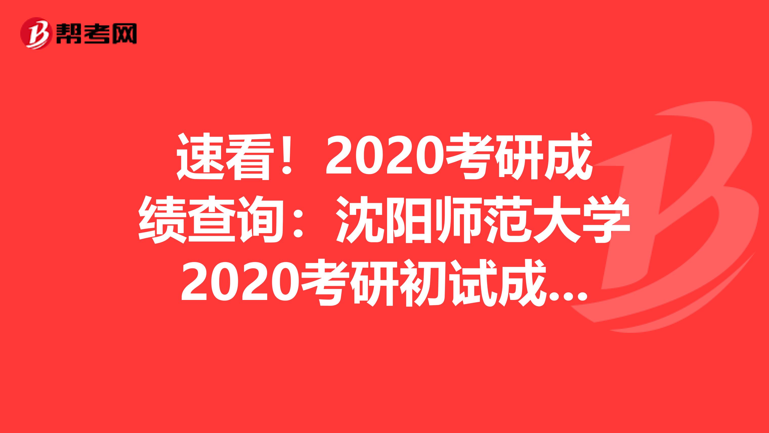 速看！2020考研成绩查询：沈阳师范大学2020考研初试成绩查询公告