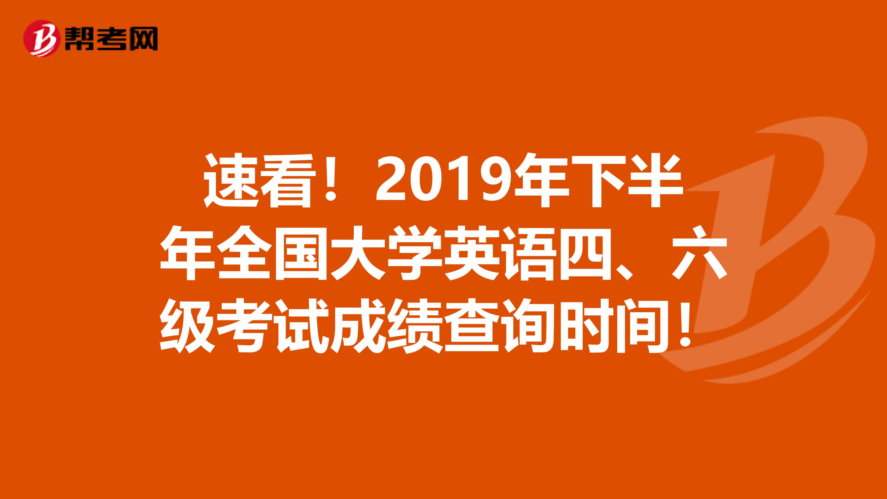 速看！2019年下半年全国大学英语四、六级考试成绩查询时间！