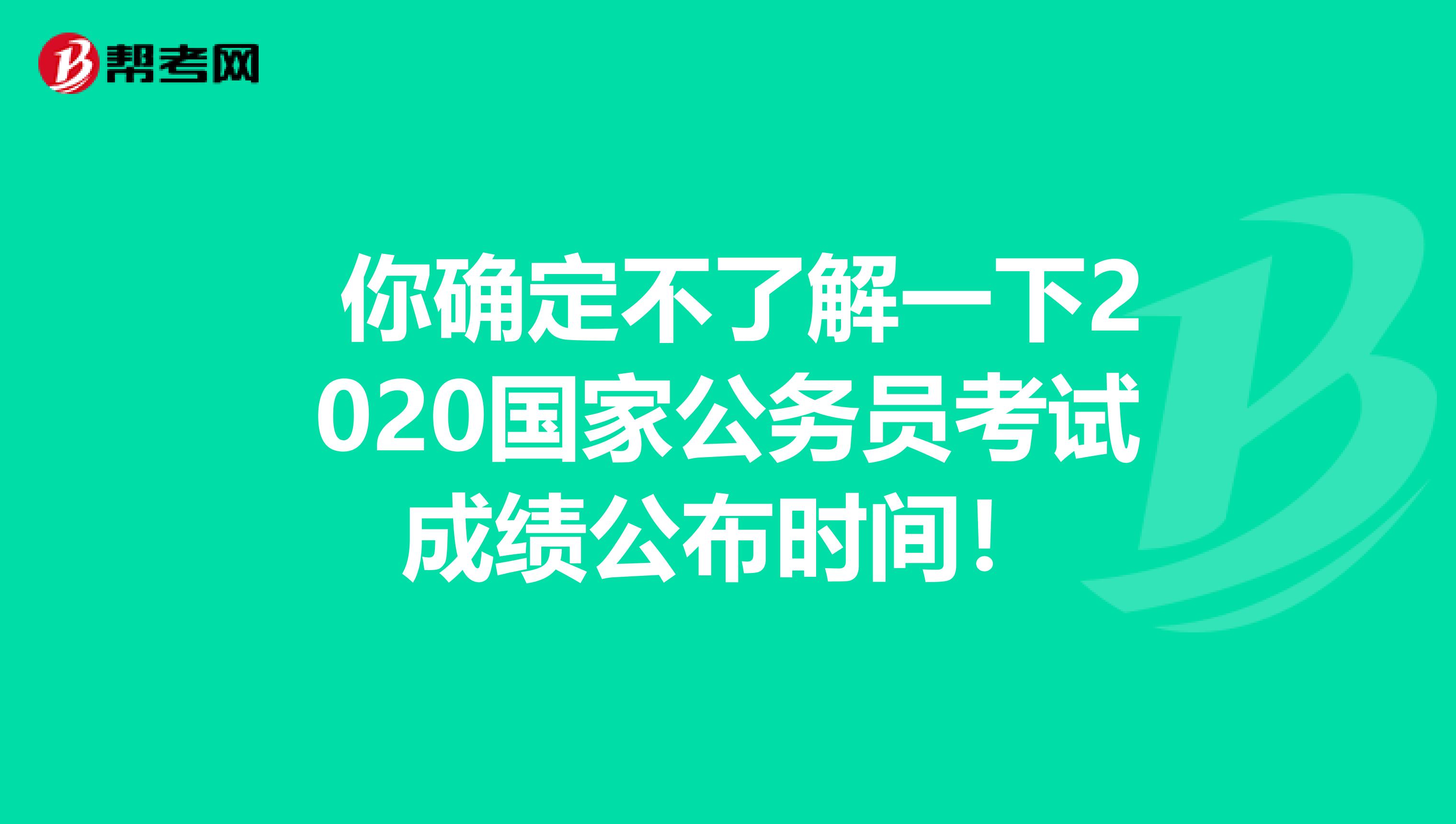  你确定不了解一下2020国家公务员考试成绩公布时间！