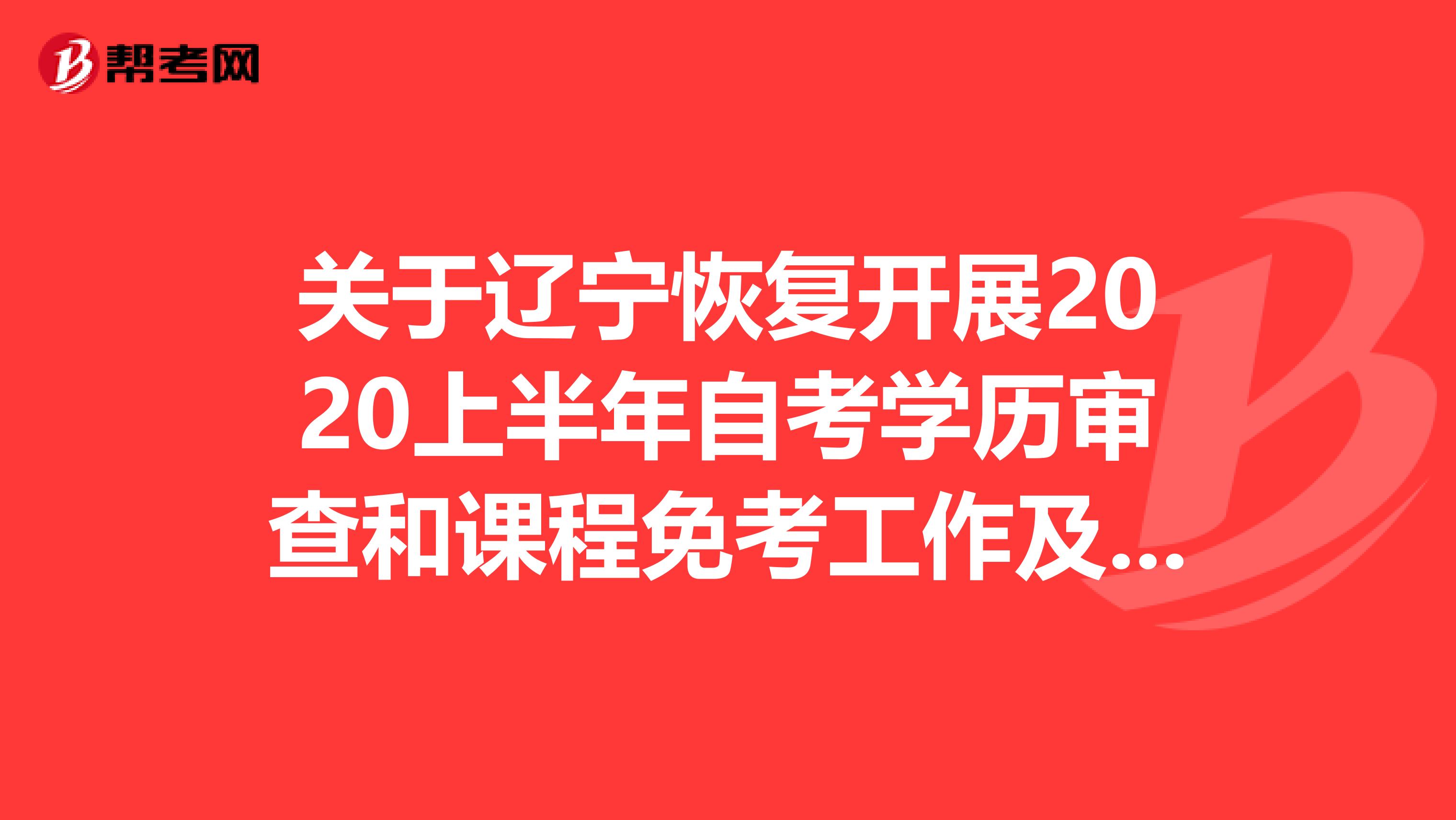 关于辽宁恢复开展2020上半年自考学历审查和课程免考工作及注意事项！