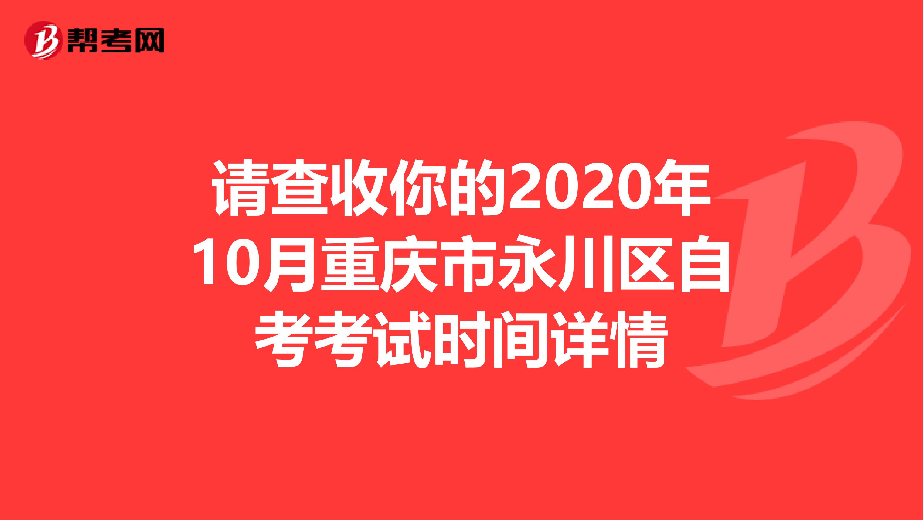 请查收你的2020年10月重庆市永川区自考考试时间详情