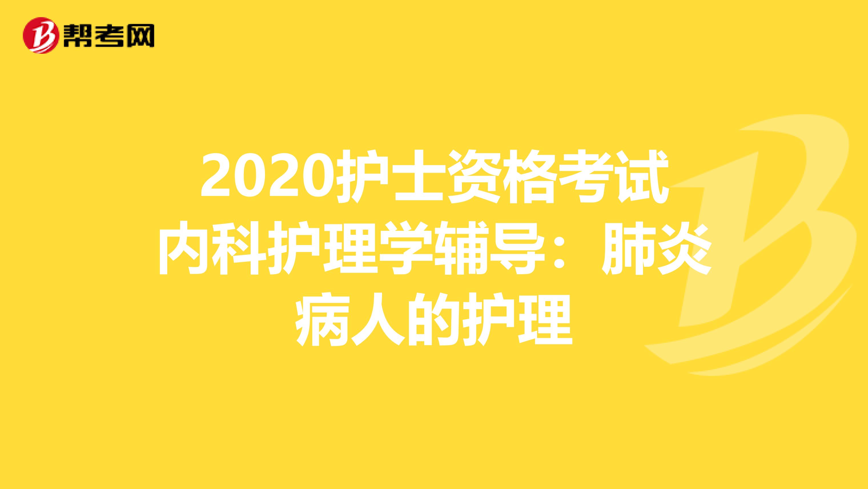 2020护士资格考试内科护理学辅导：肺炎病人的护理