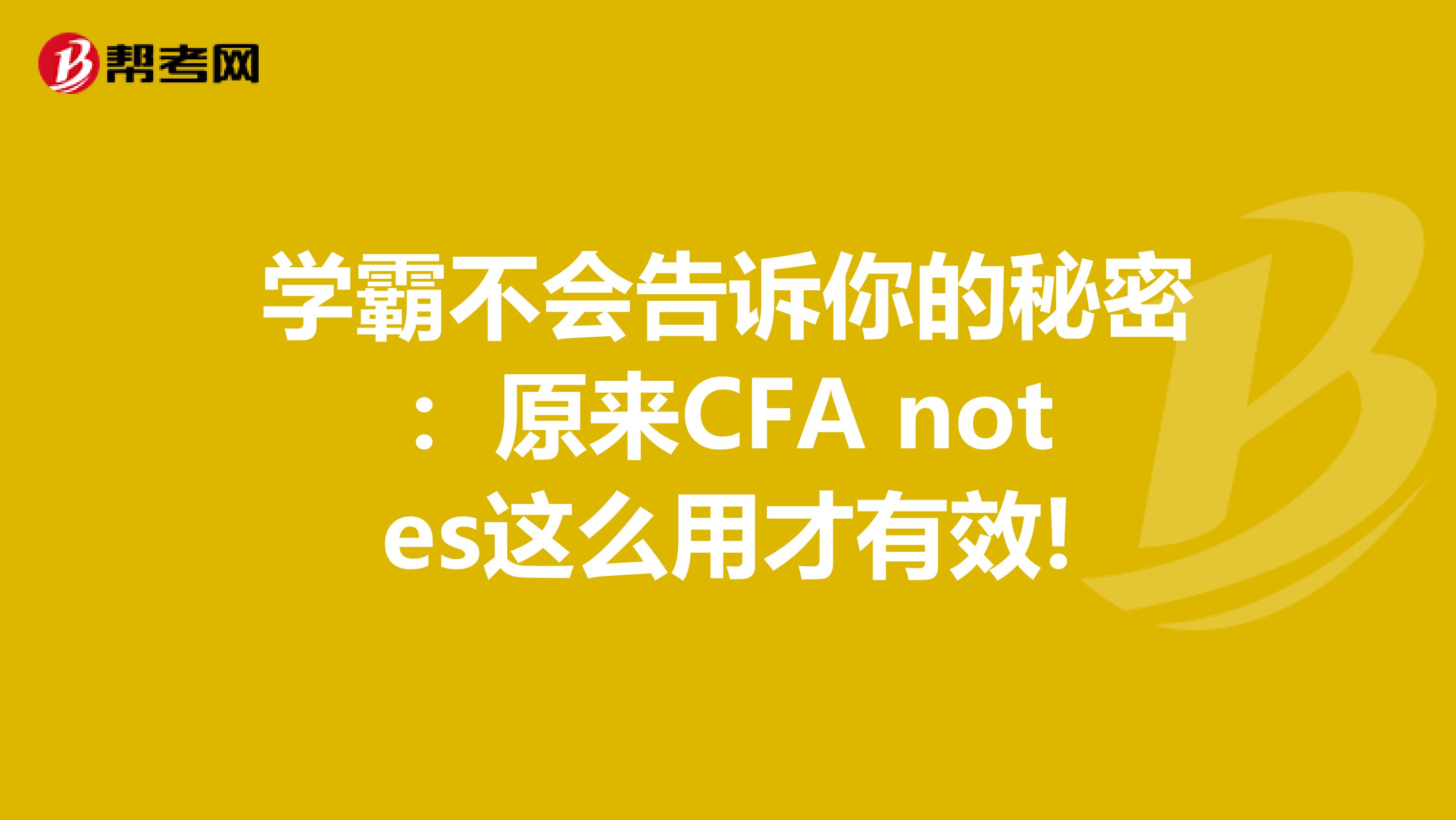 学霸不会告诉你的秘密：原来CFA notes这么用才有效!