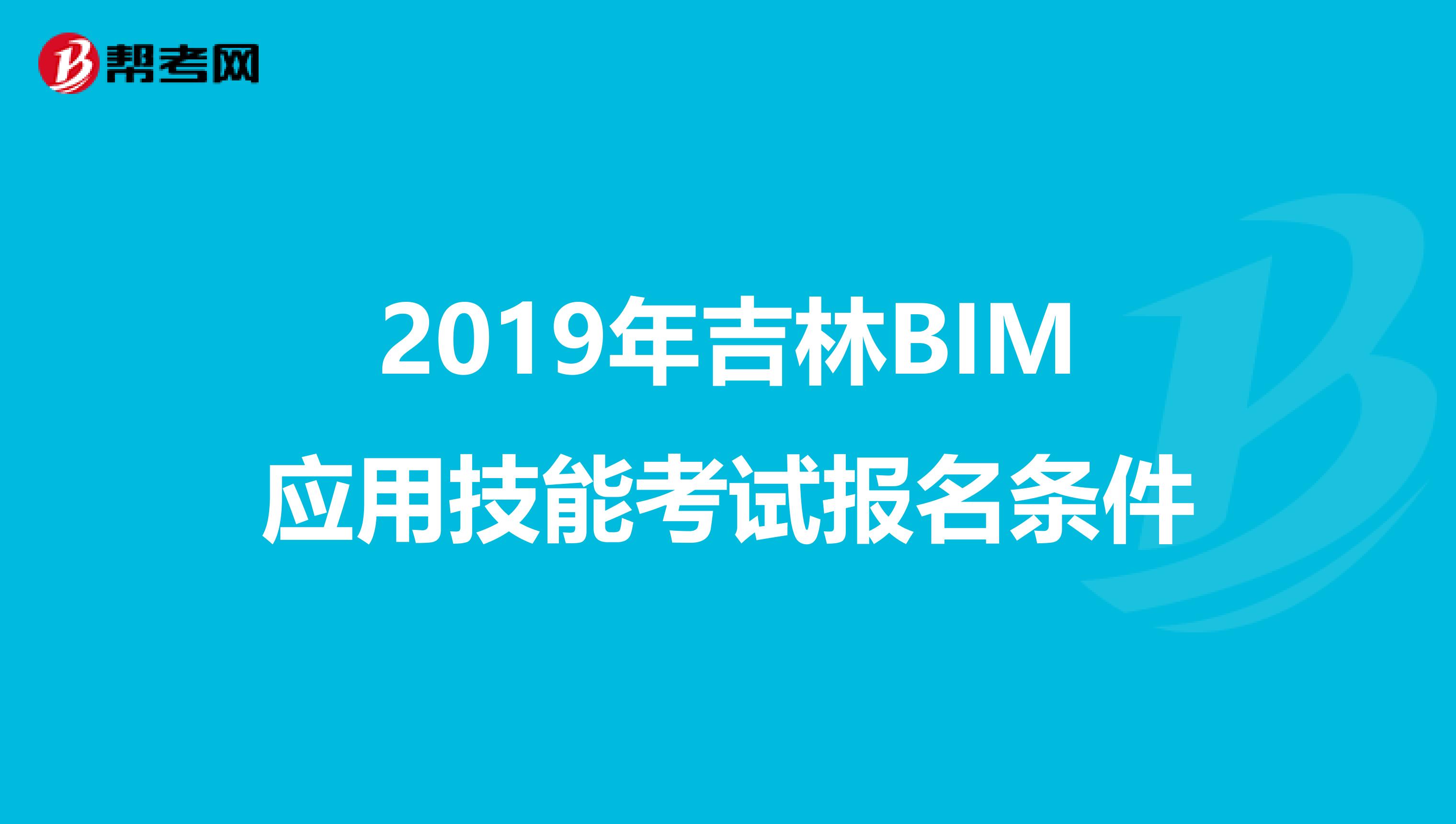 2019年吉林BIM应用技能考试报名条件