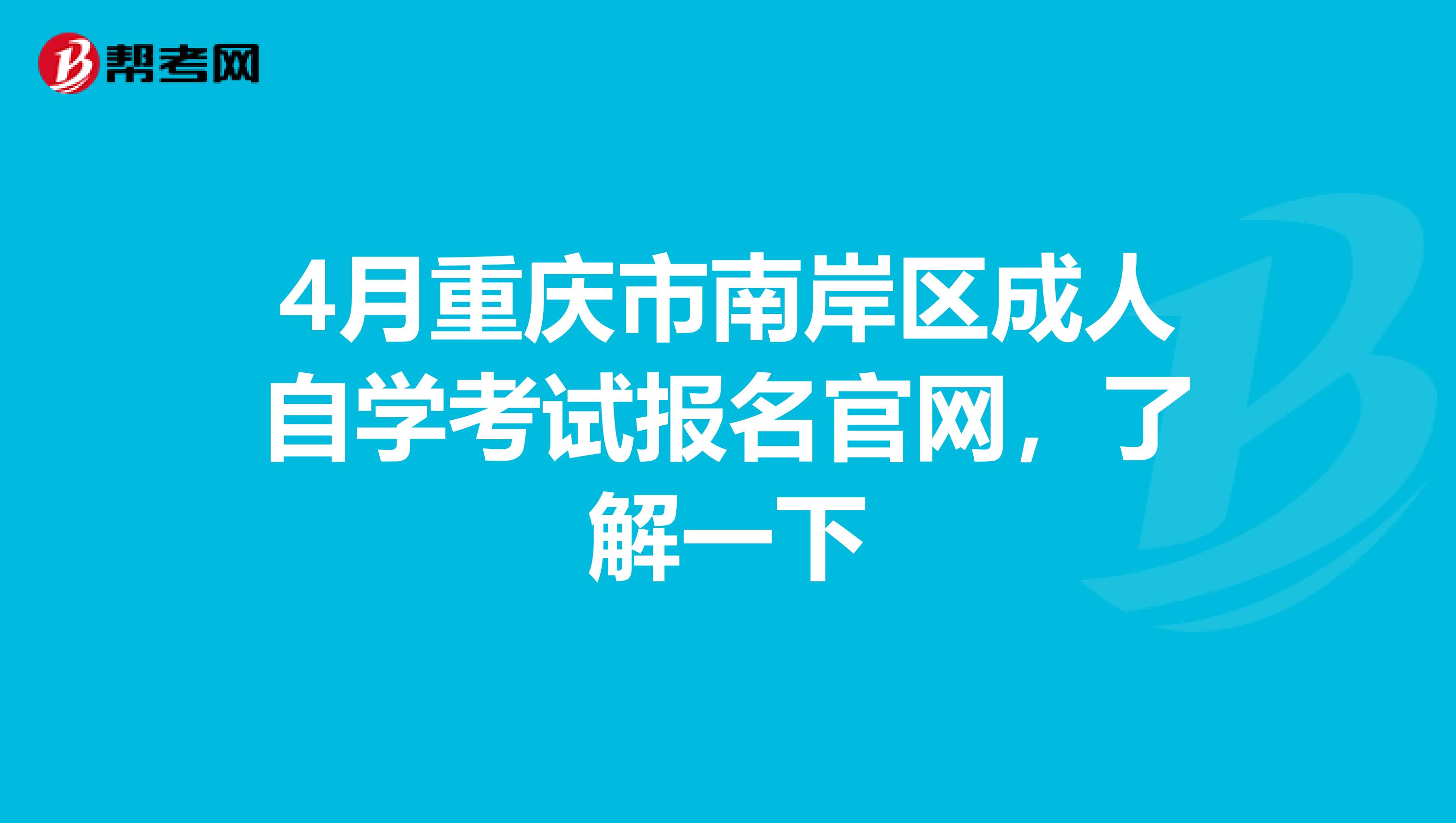 4月重庆市南岸区成人自学考试报名官网，了解一下