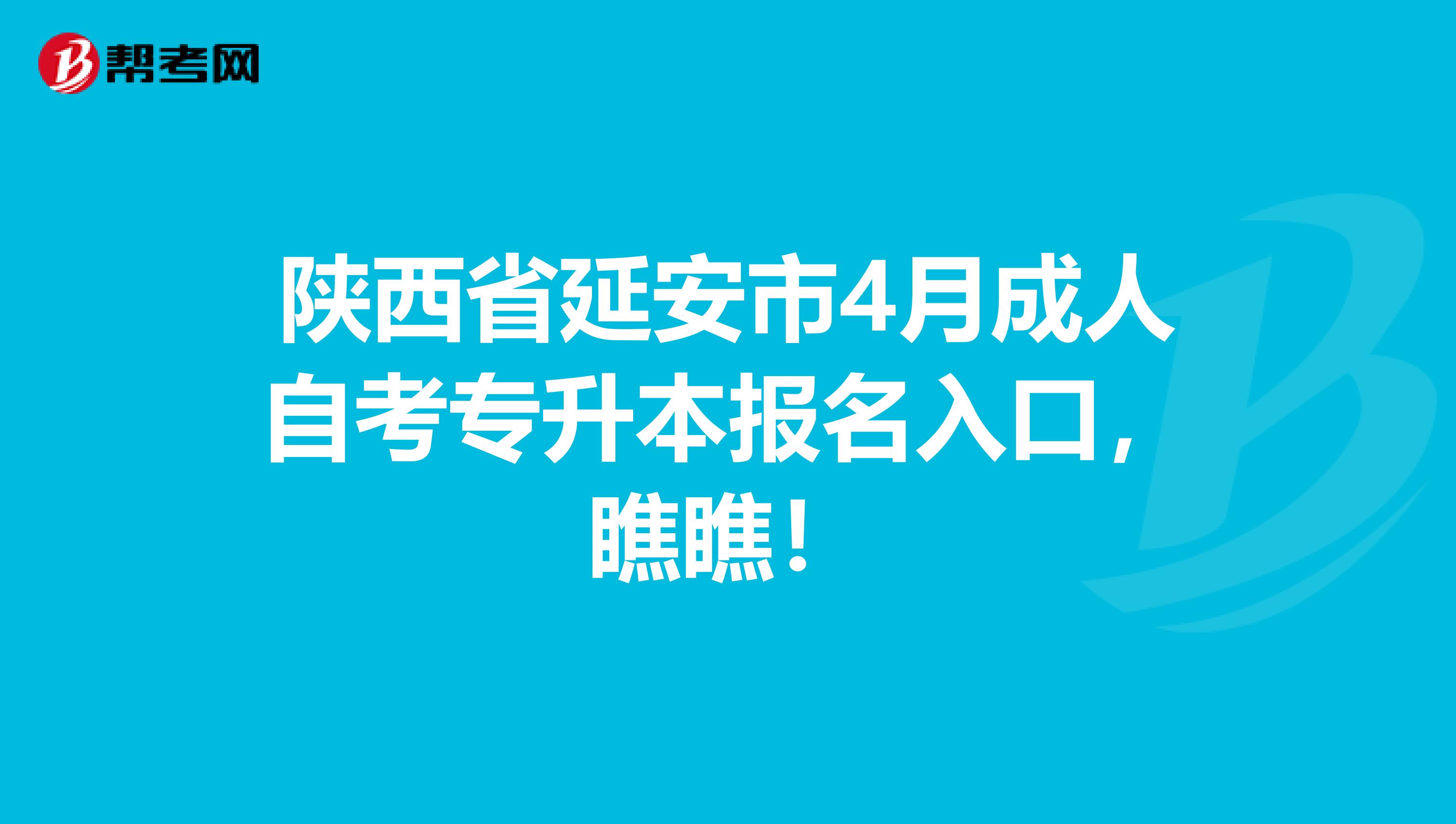 陕西省延安市4月成人自考专升本报名入口，瞧瞧！