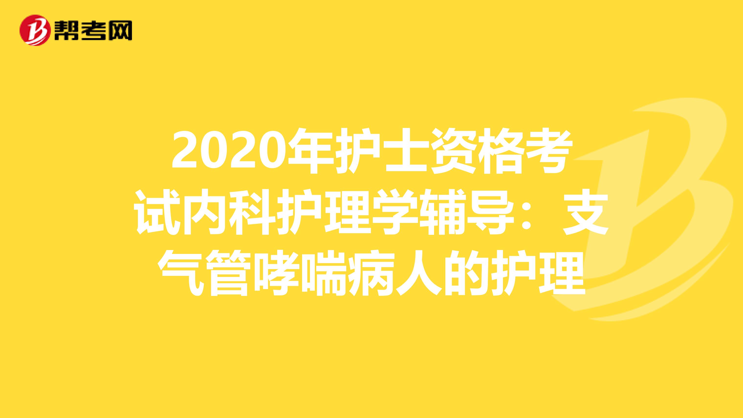 2020年护士资格考试内科护理学辅导：支气管哮喘病人的护理