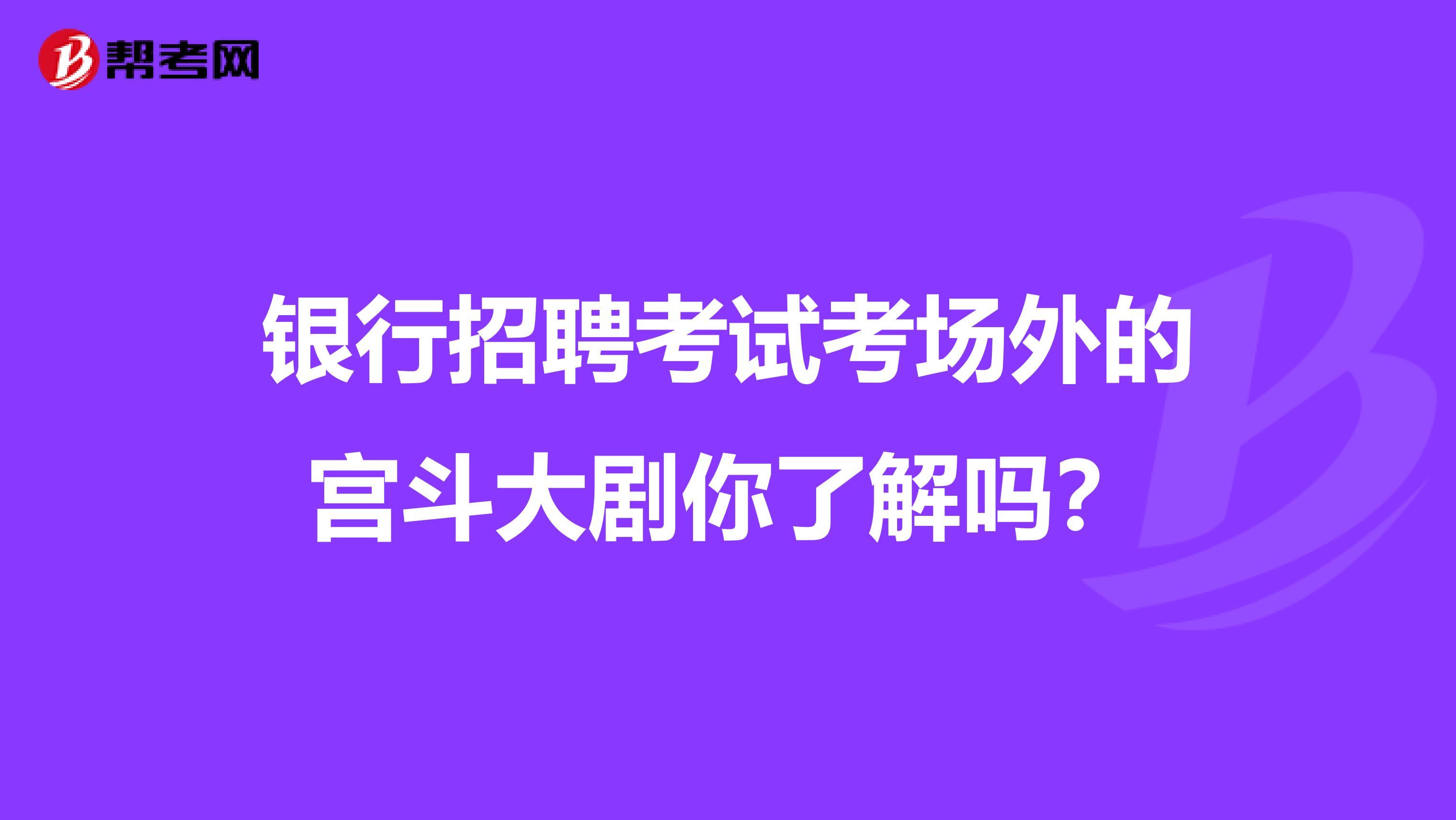 银行招聘考试考场外的宫斗大剧你了解吗？