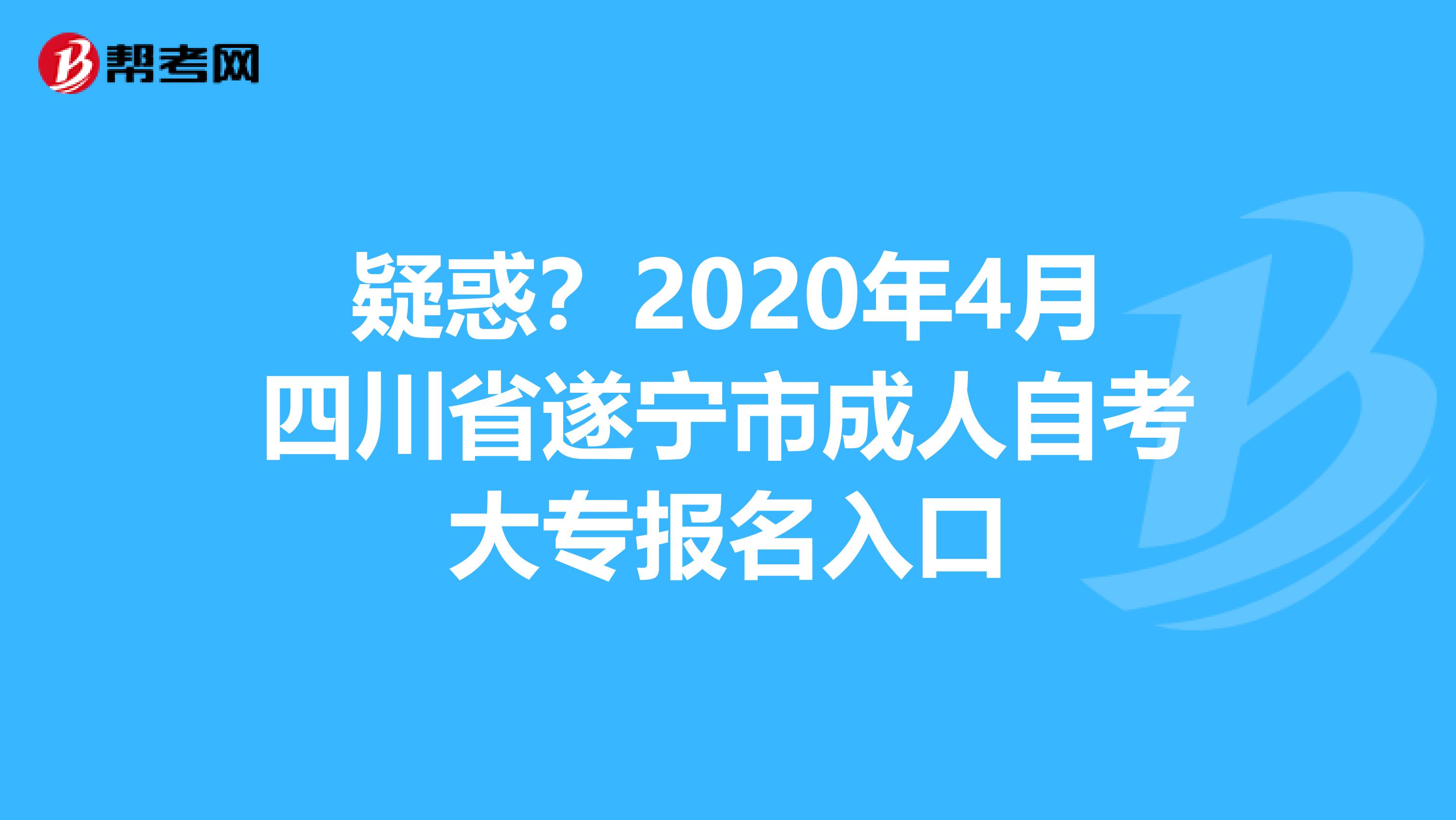 疑惑？2020年4月四川省遂宁市成人自考大专报名入口