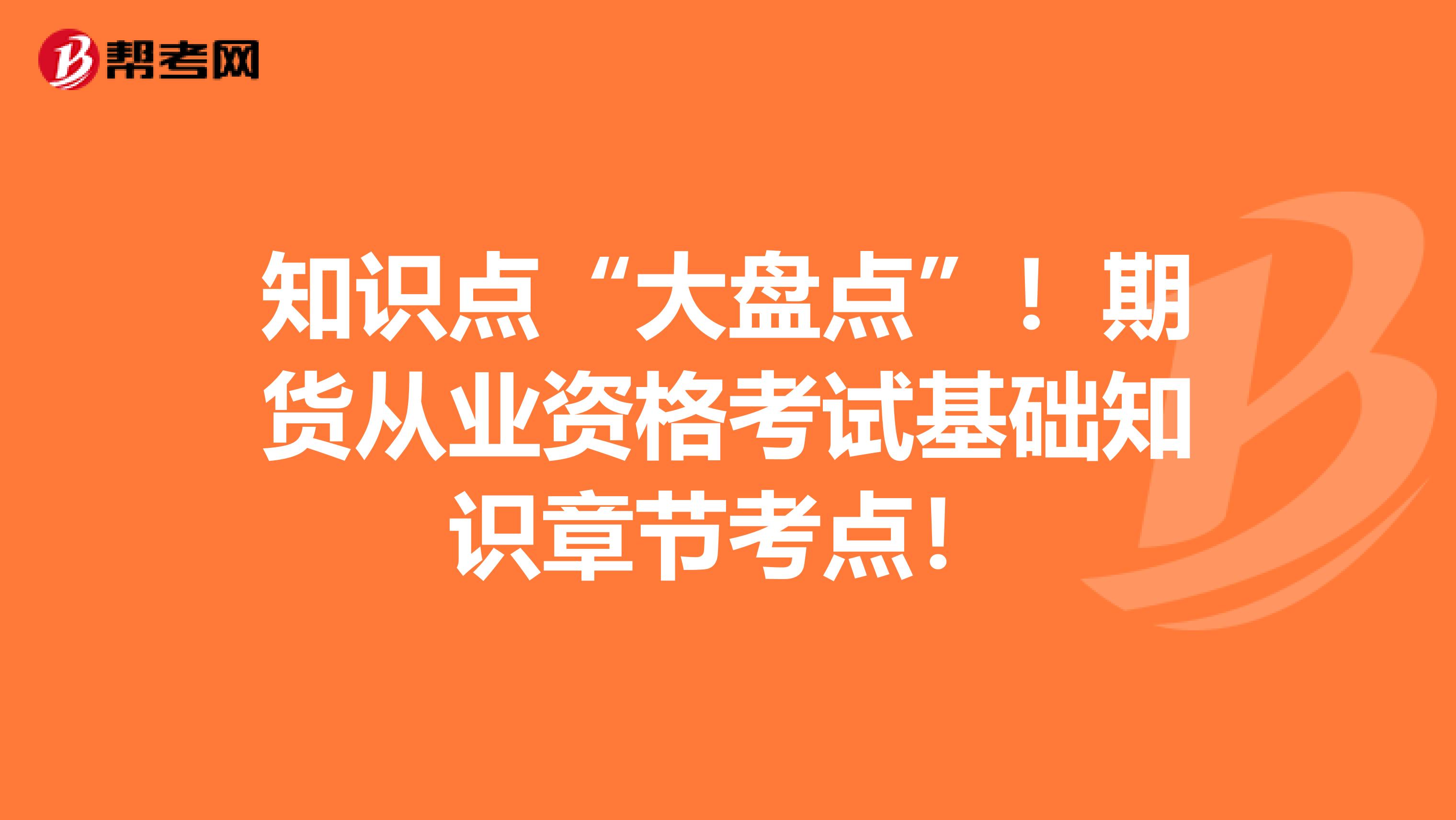 知识点“大盘点”！期货从业资格考试基础知识章节考点！