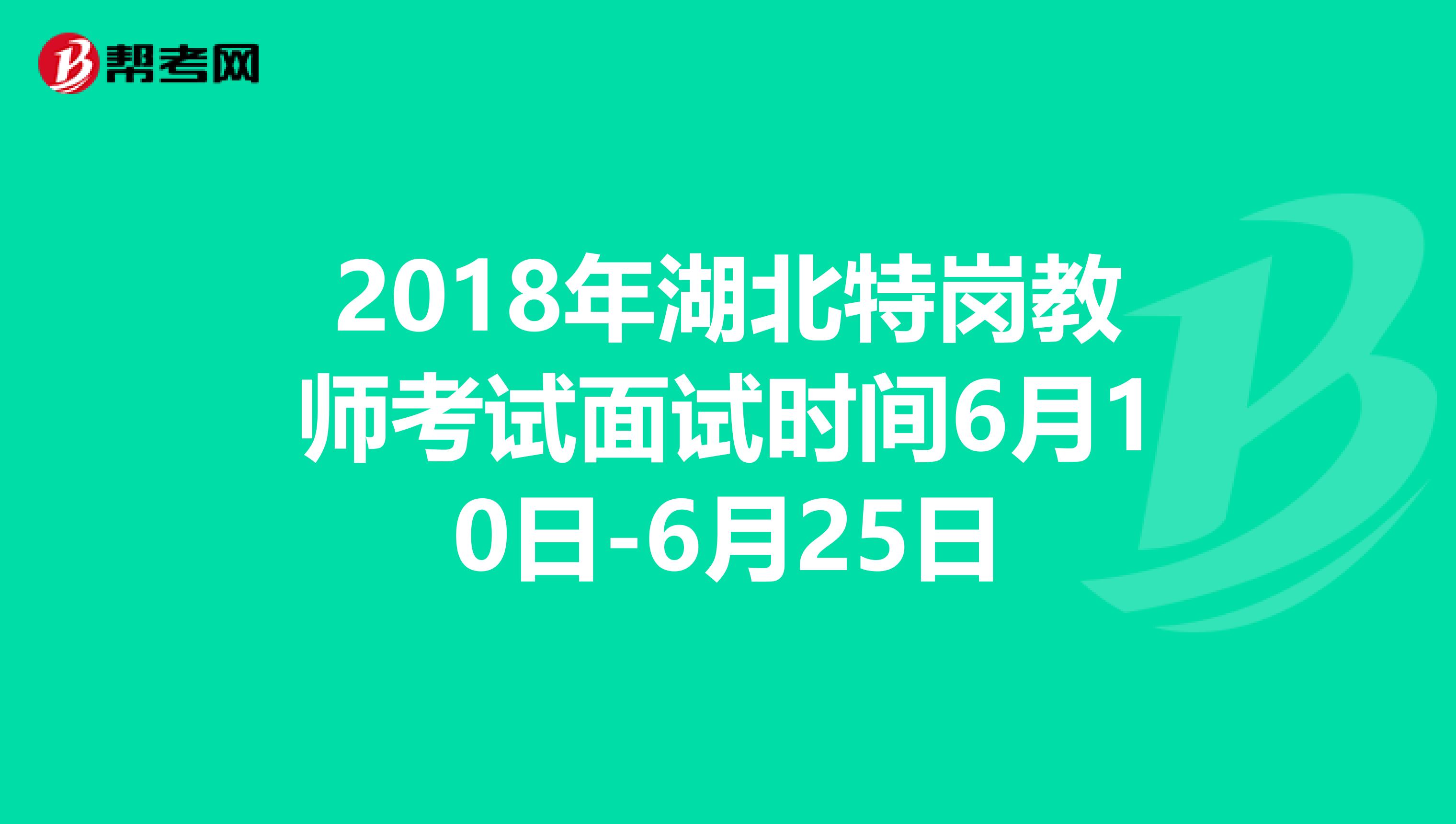 2018年湖北特岗教师考试面试时间6月10日-6月25日