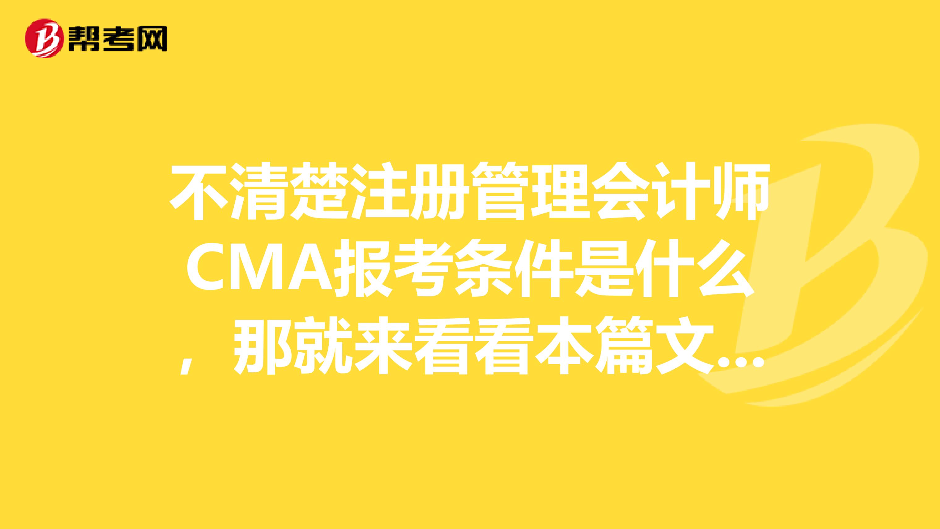 不清楚注册管理会计师CMA报考条件是什么，那就来看看本篇文章吧！