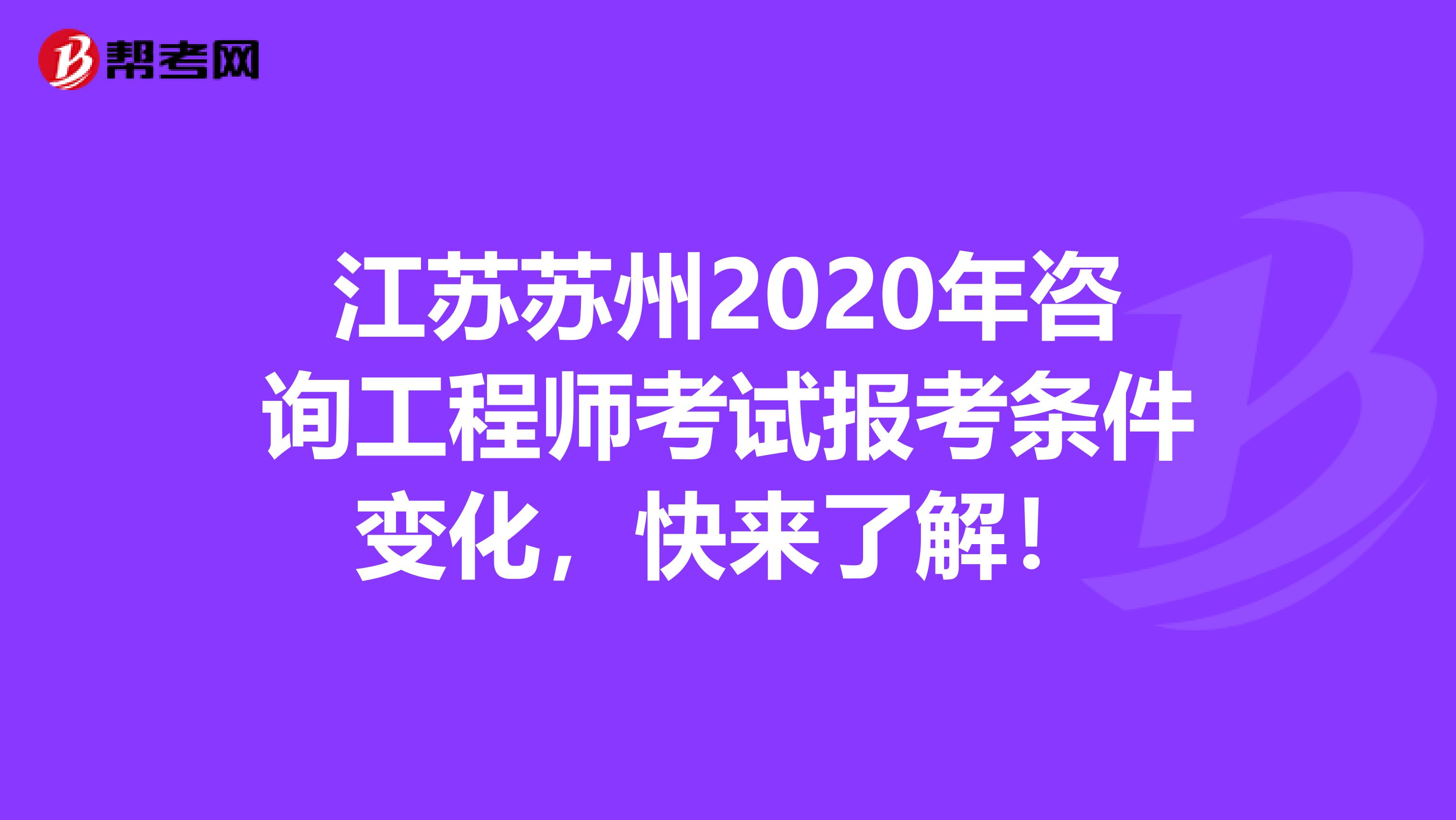 江苏苏州2020年咨询工程师考试报考条件变化，快来了解！