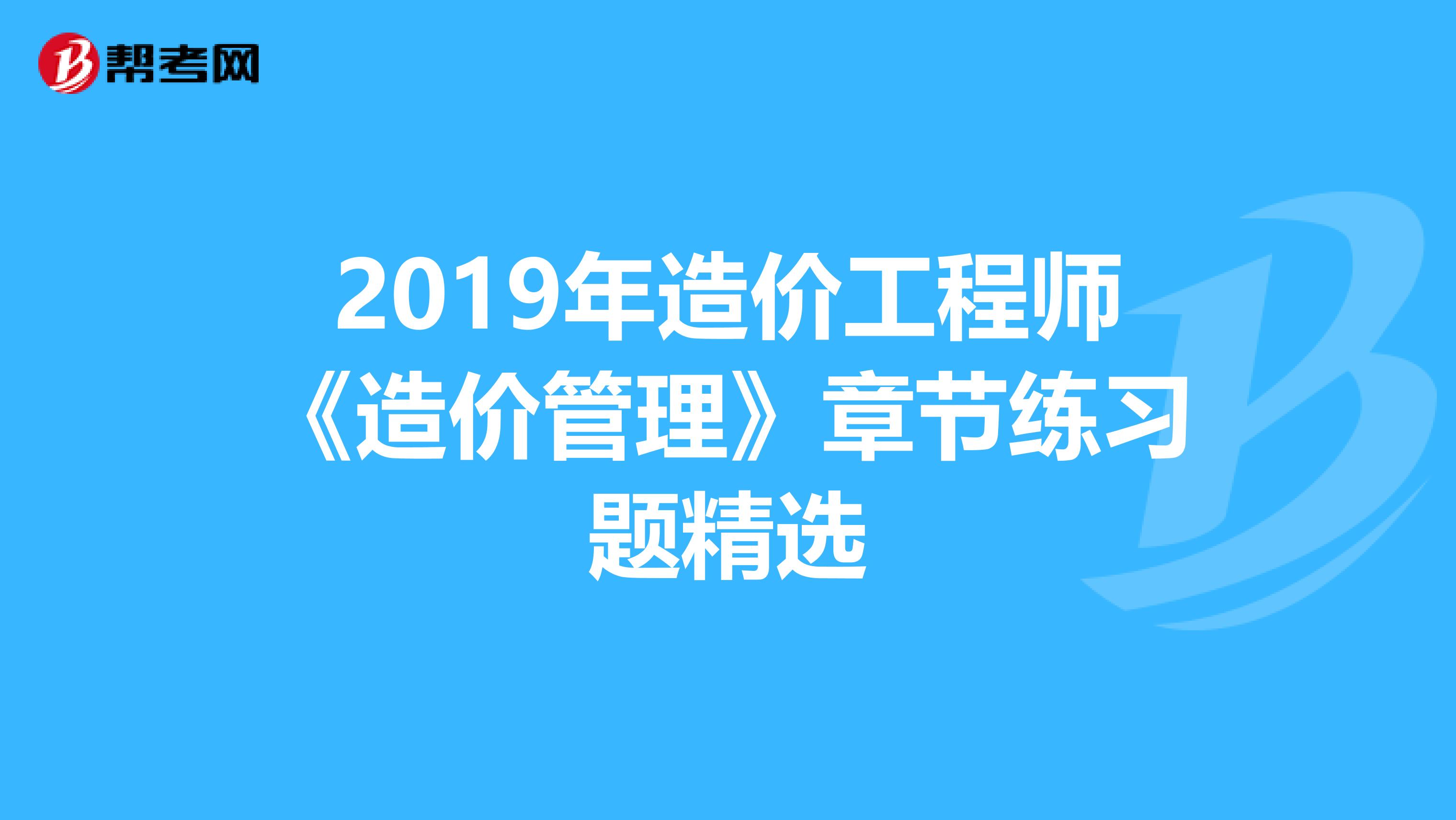 2019年造价工程师《造价管理》章节练习题精选