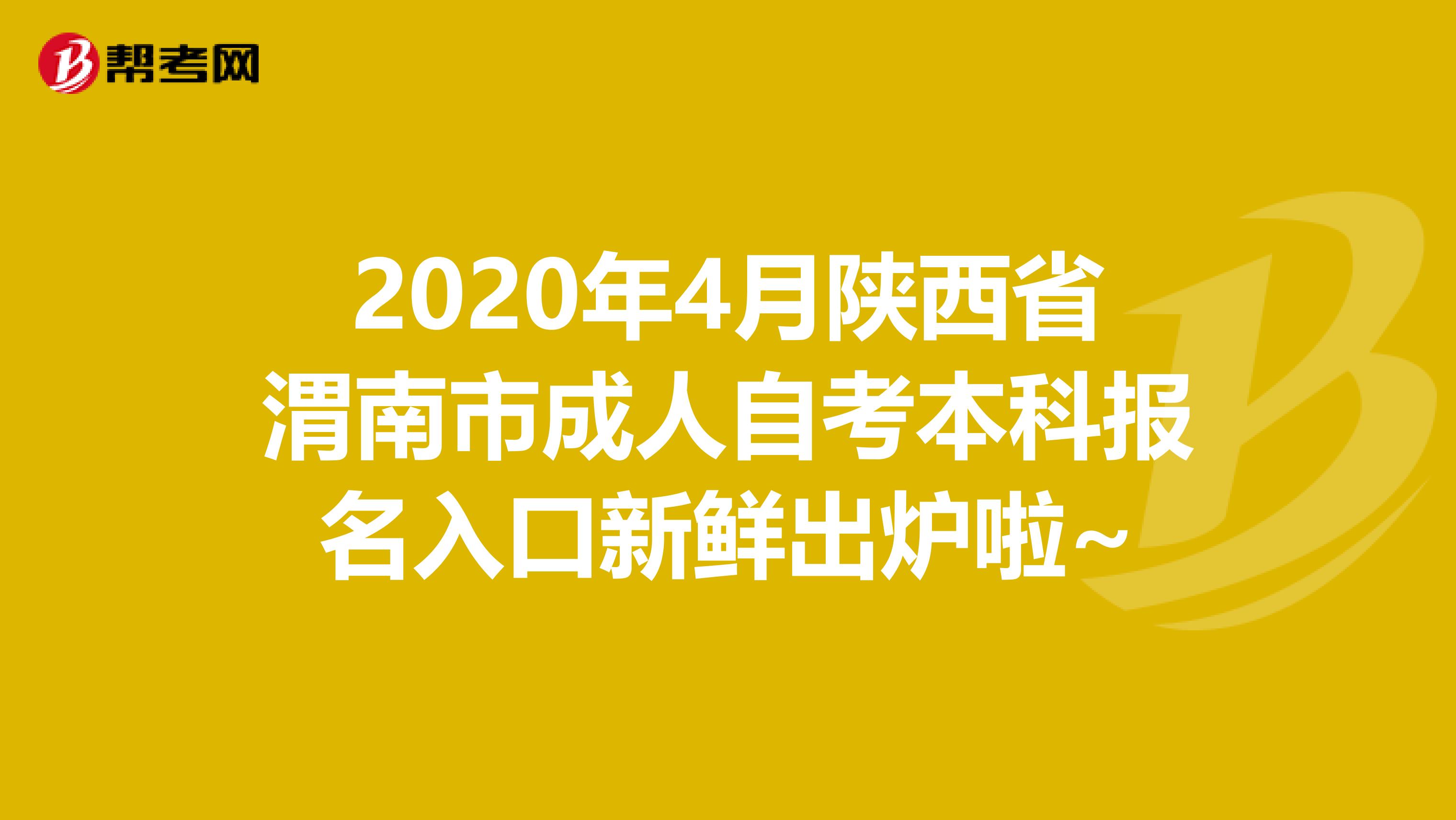2020年4月陕西省渭南市成人自考本科报名入口新鲜出炉啦~