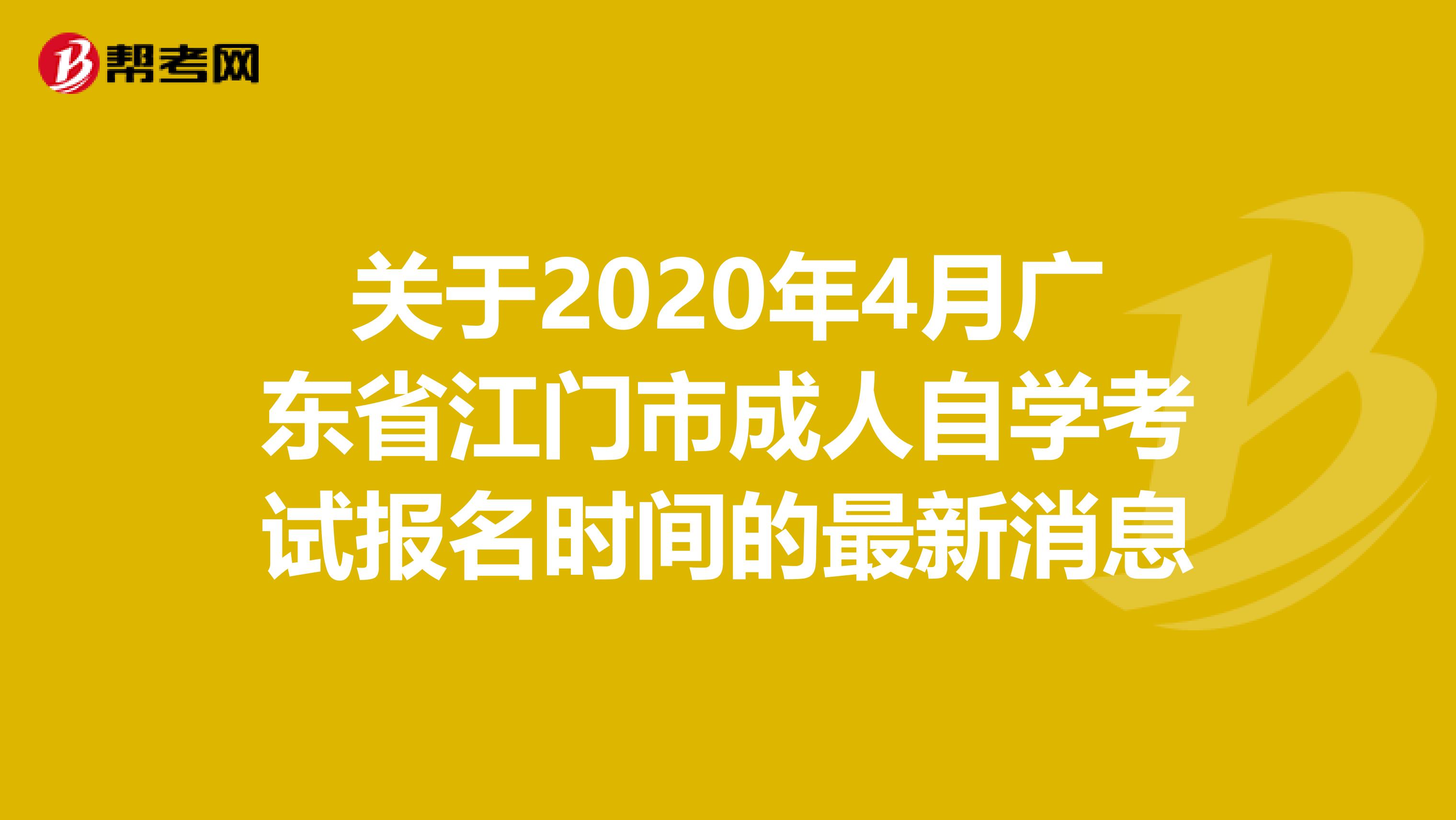 关于2020年4月广东省江门市成人自学考试报名时间的最新消息