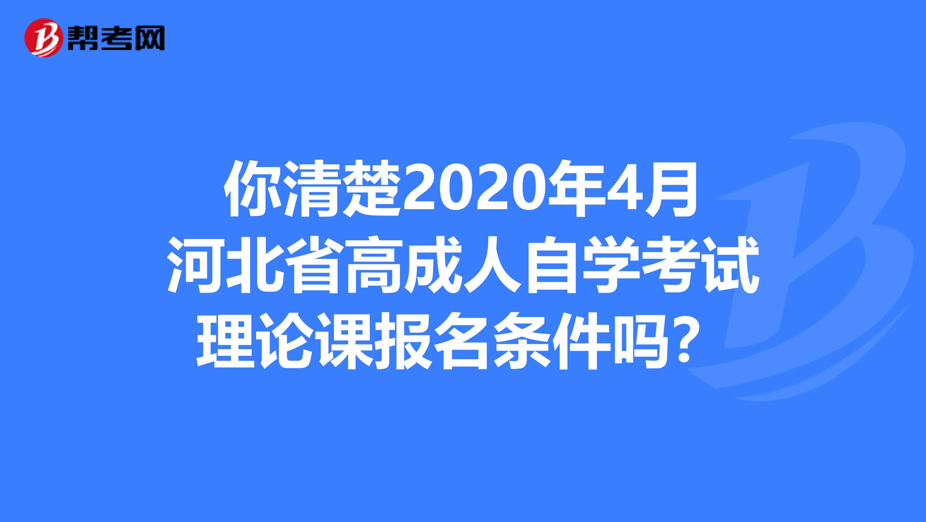 你清楚2020年4月河北省高成人自学考试理论课报名条件吗？