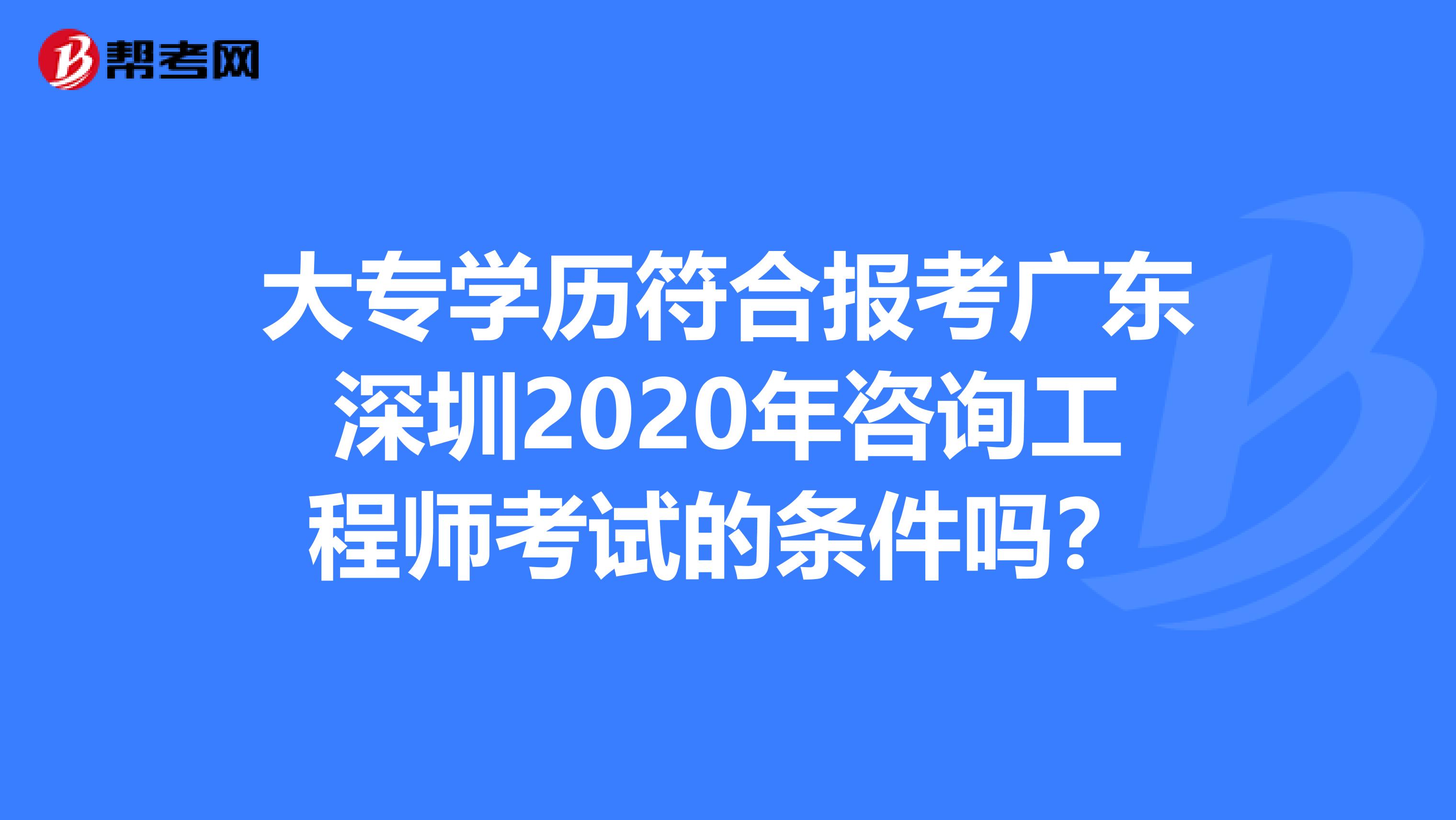 大专学历符合报考广东深圳2020年咨询工程师考试的条件吗？
