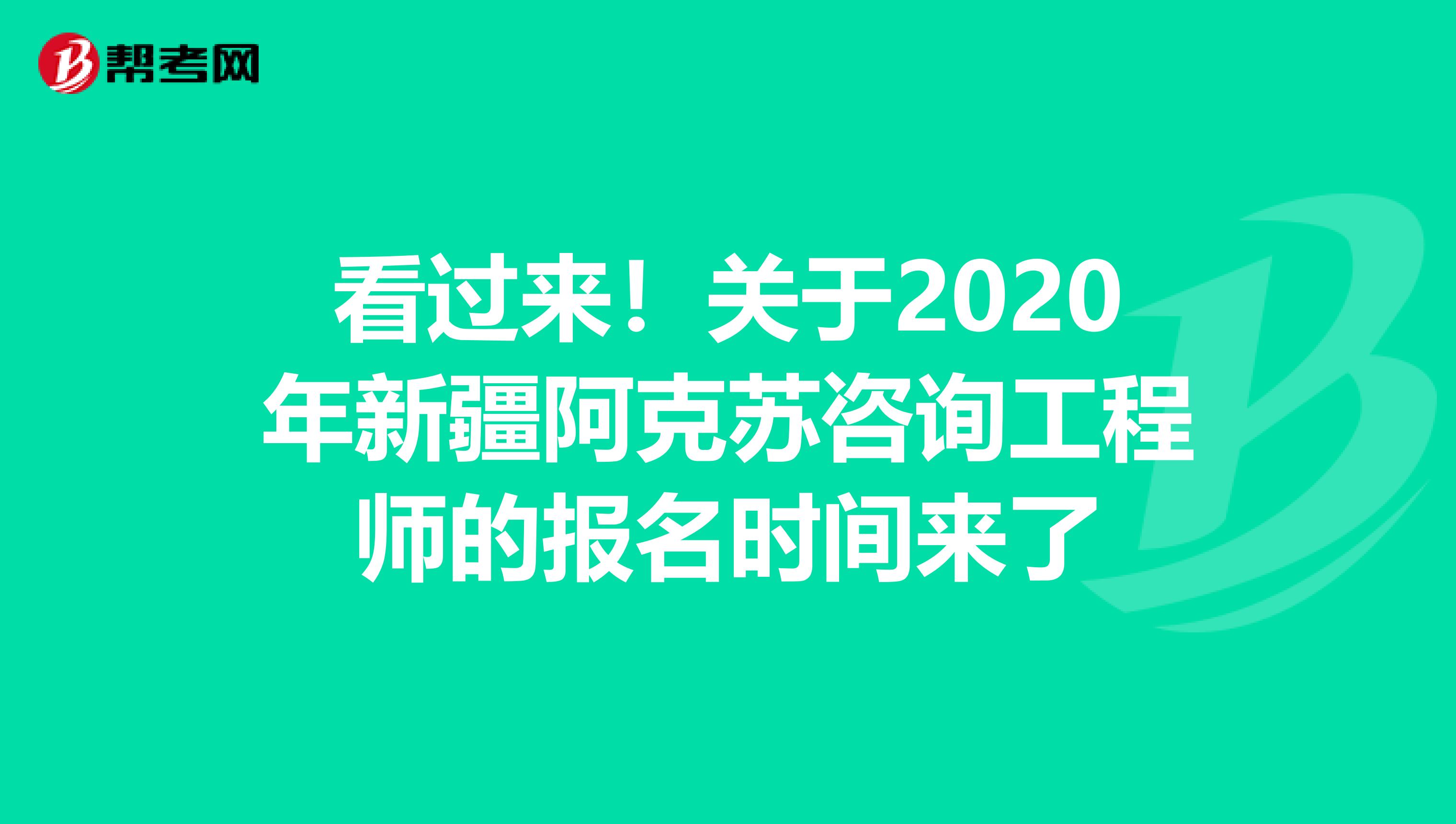 看过来！关于2020年新疆阿克苏咨询工程师的报名时间来了