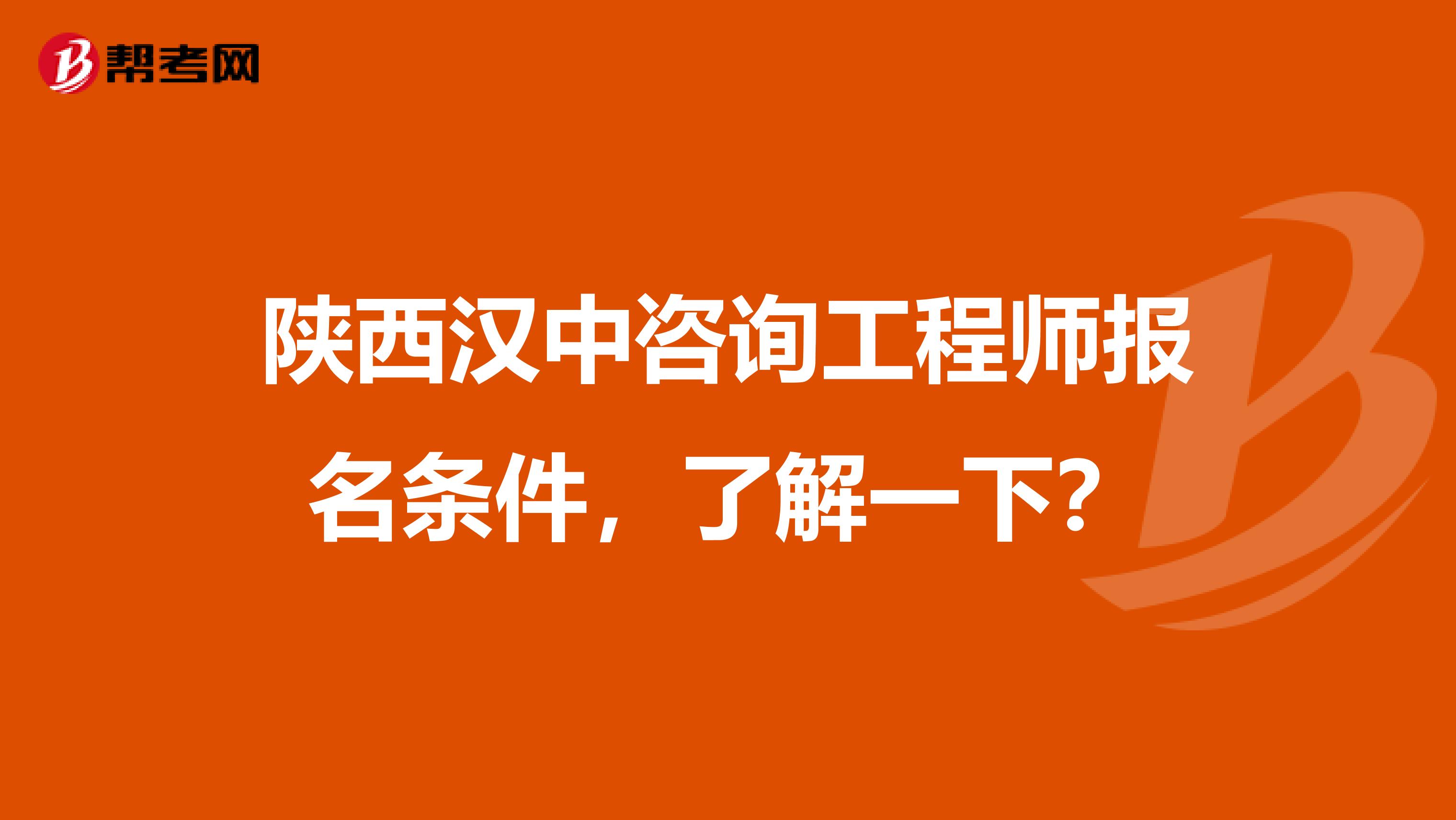 陕西汉中咨询工程师报名条件，了解一下？