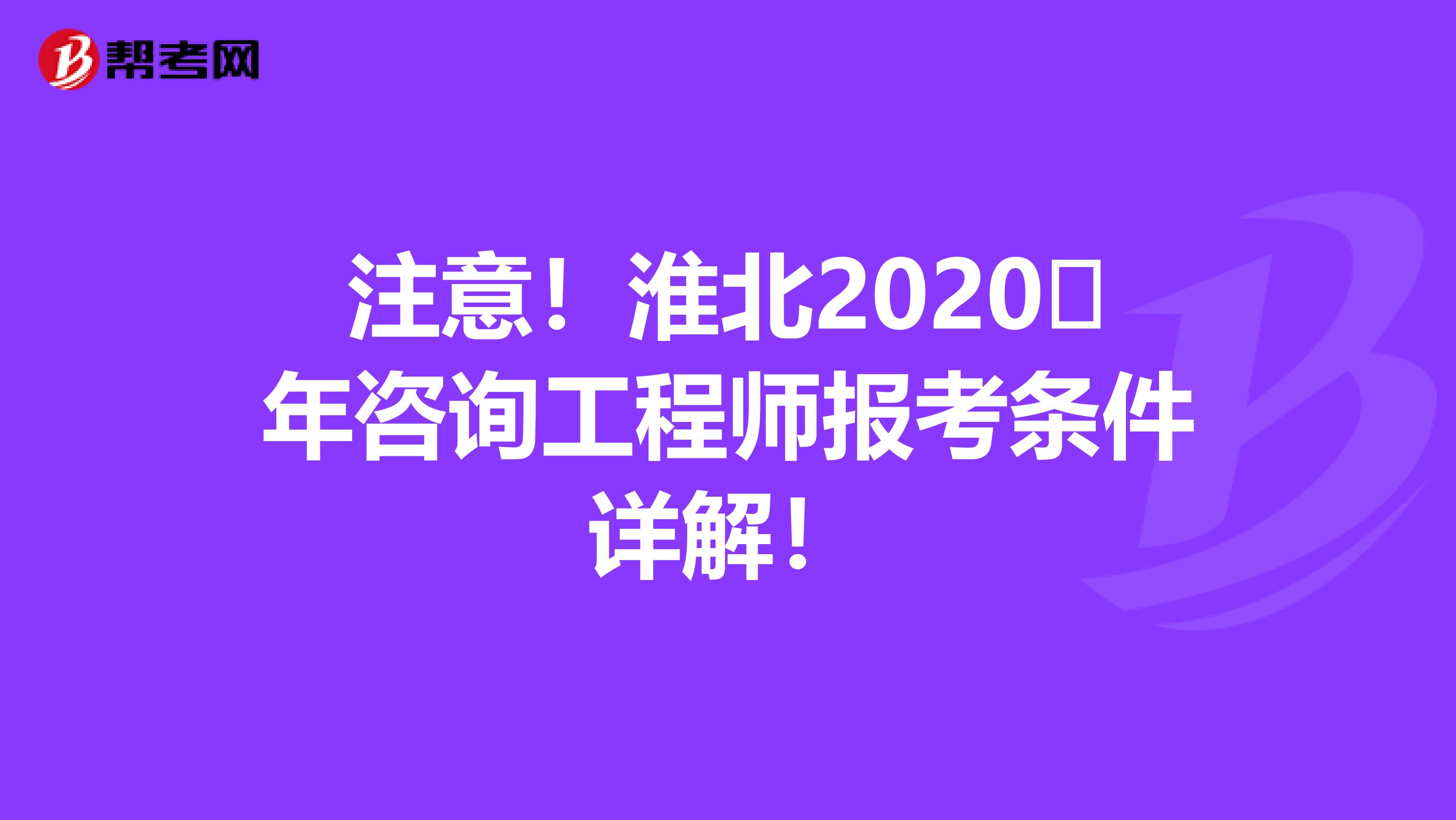 注意！淮北2020​年咨询工程师报考条件详解！